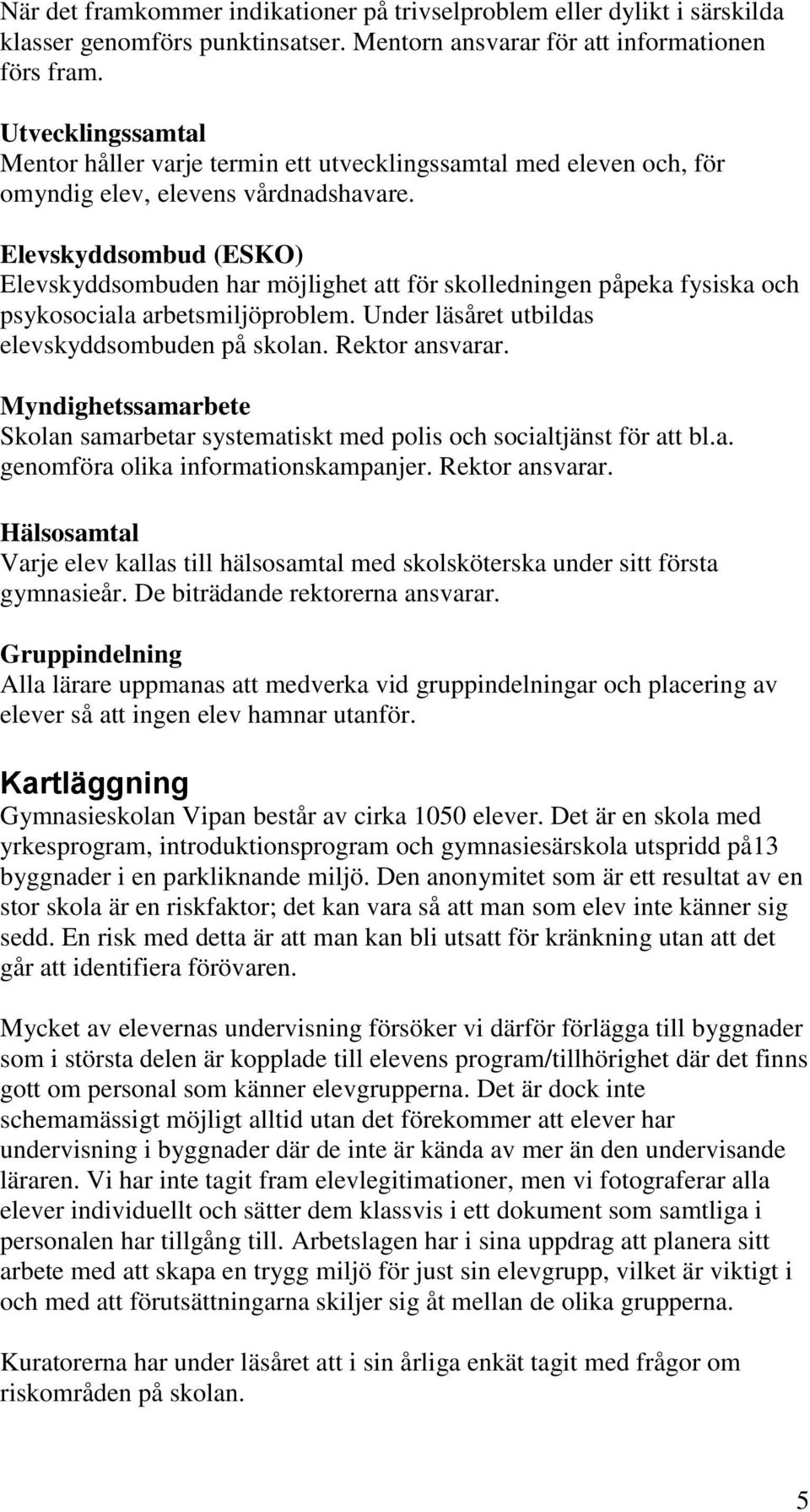 Elevskyddsombud (ESKO) Elevskyddsombuden har möjlighet att för skolledningen påpeka fysiska och psykosociala arbetsmiljöproblem. Under läsåret utbildas elevskyddsombuden på skolan. Rektor ansvarar.