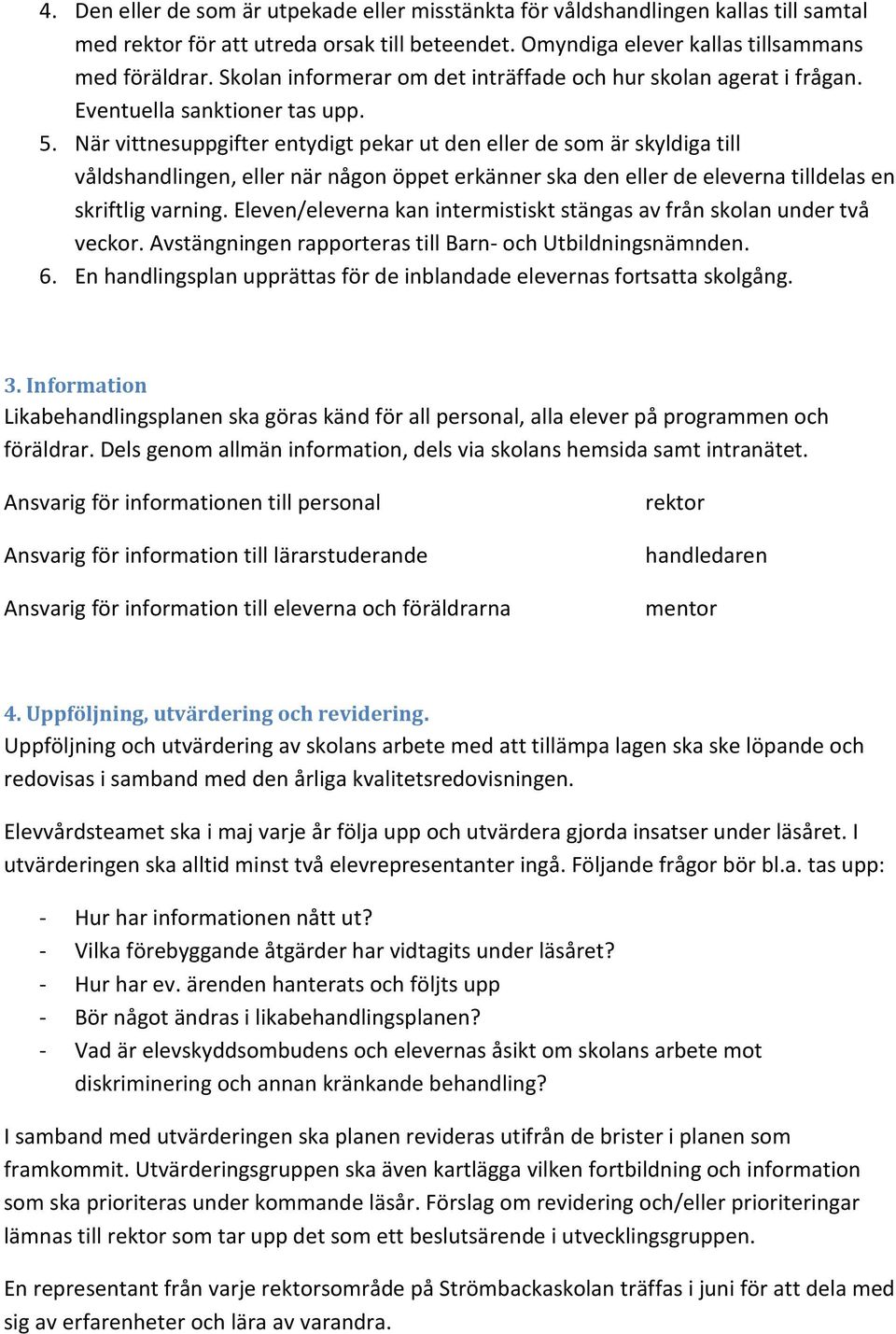 När vittnesuppgifter entydigt pekar ut den eller de som är skyldiga till våldshandlingen, eller när någon öppet erkänner ska den eller de eleverna tilldelas en skriftlig varning.