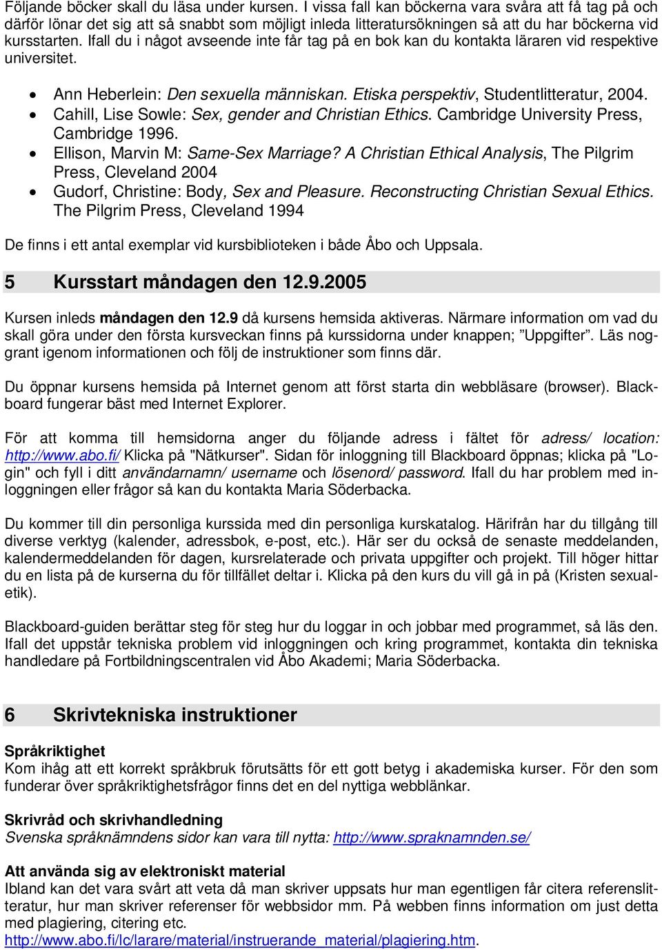 Ifall du i något avseende inte får tag på en bok kan du kontakta läraren vid respektive universitet. Ann Heberlein: Den sexuella människan. Etiska perspektiv, Studentlitteratur, 2004.