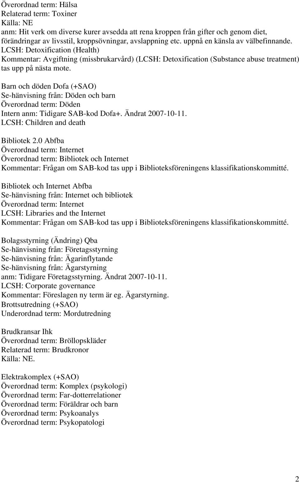 Barn och döden Dofa (+SAO) Se-hänvisning från: Döden och barn Överordnad term: Döden Intern anm: Tidigare SAB-kod Dofa+. Ändrat 2007-10-11. LCSH: Children and death Bibliotek 2.