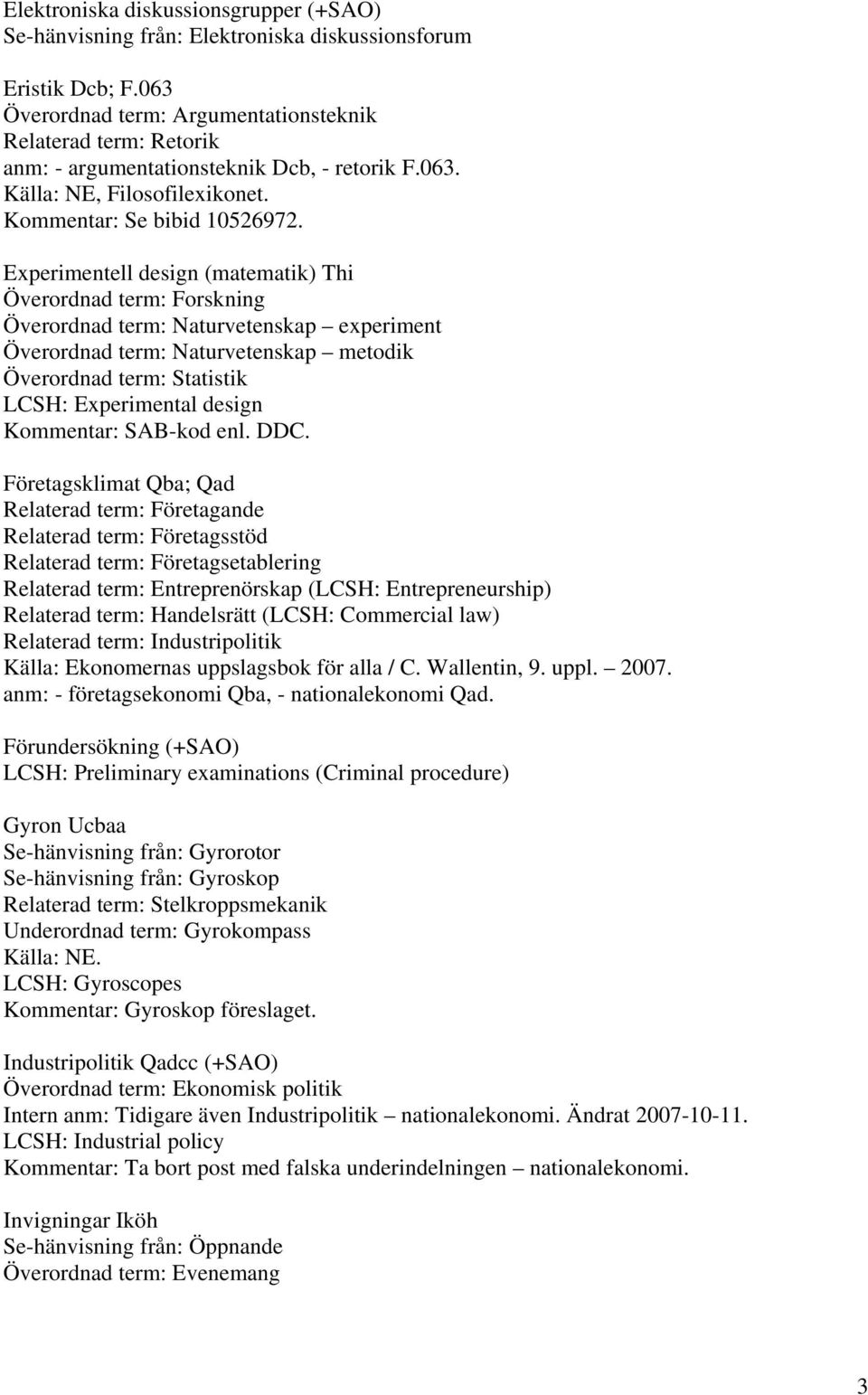 Experimentell design (matematik) Thi Överordnad term: Forskning Överordnad term: Naturvetenskap experiment Överordnad term: Naturvetenskap metodik Överordnad term: Statistik LCSH: Experimental design