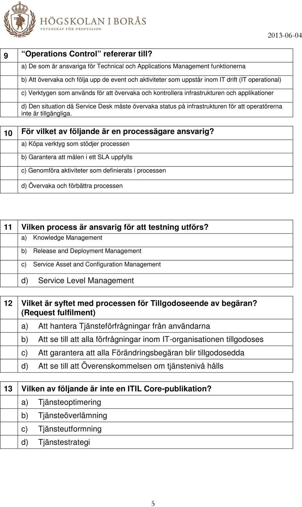 används för att övervaka och kontrollera infrastrukturen och applikationer d) Den situation då Service Desk måste övervaka status på infrastrukturen för att operatörerna inte är tillgängliga.