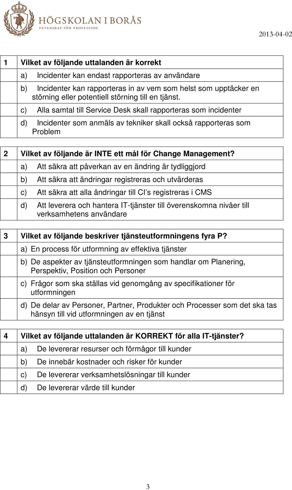 c) Alla samtal till Service Desk skall rapporteras som incidenter d) Incidenter som anmäls av tekniker skall också rapporteras som Problem 2 Vilket av följande är INTE ett mål för Change Management?