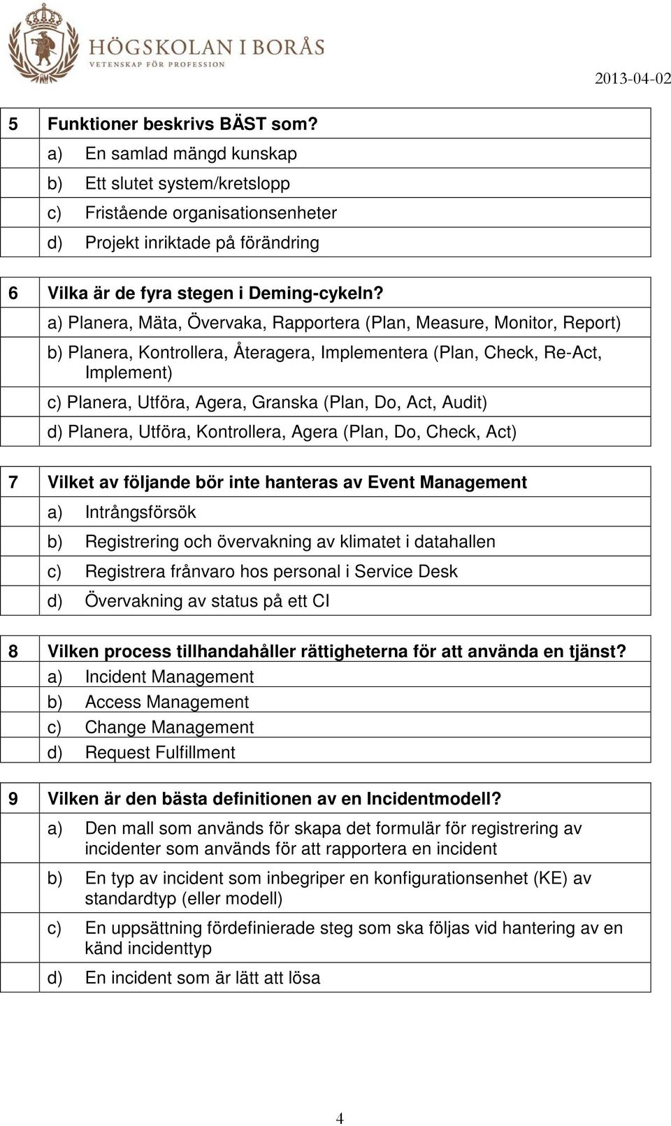 a) Planera, Mäta, Övervaka, Rapportera (Plan, Measure, Monitor, Report) b) Planera, Kontrollera, Återagera, Implementera (Plan, Check, Re-Act, Implement) c) Planera, Utföra, Agera, Granska (Plan, Do,