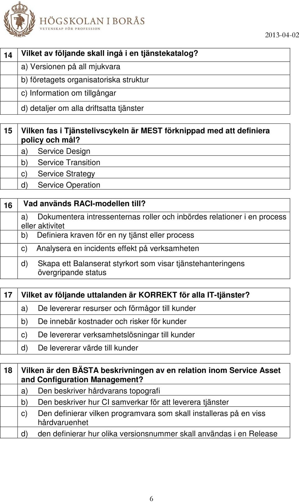 definiera policy och mål? a) Service Design b) Service Transition c) Service Strategy d) Service Operation 16 Vad används RACI-modellen till?