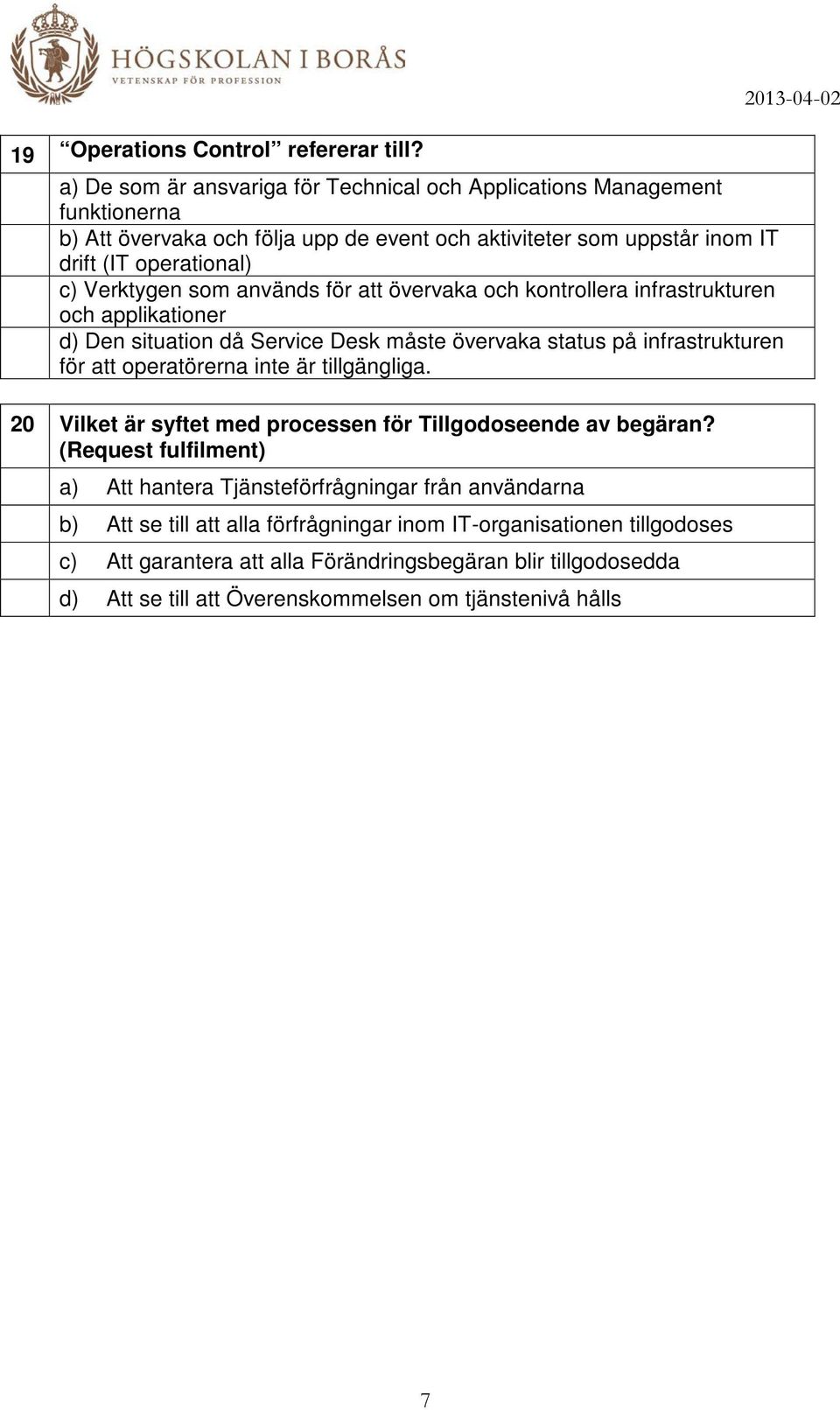 som används för att övervaka och kontrollera infrastrukturen och applikationer d) Den situation då Service Desk måste övervaka status på infrastrukturen för att operatörerna inte är