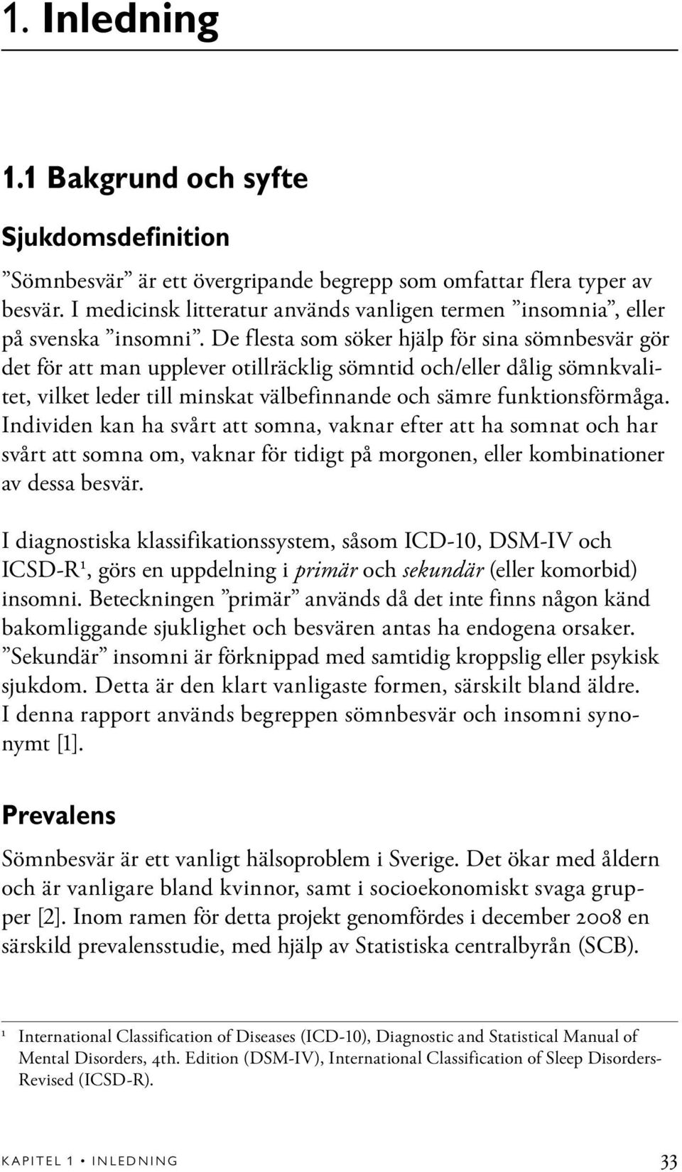 De flesta som söker hjälp för sina sömnbesvär gör det för att man upplever otillräcklig sömntid och/eller dålig sömnkvalitet, vilket leder till minskat välbefinnande och sämre funktionsförmåga.