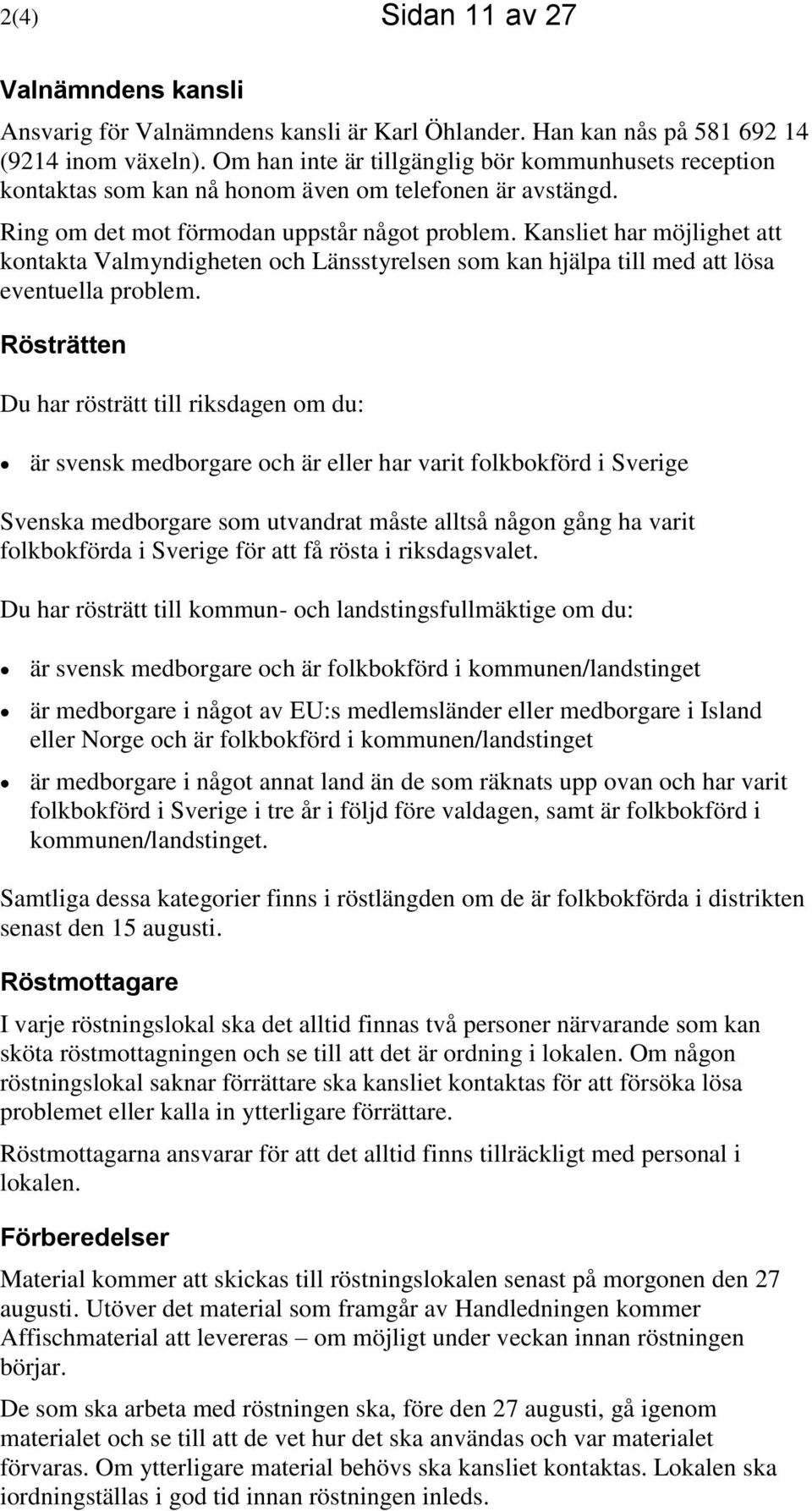 Kansliet har möjlighet att kontakta Valmyndigheten och Länsstyrelsen som kan hjälpa till med att lösa eventuella problem.