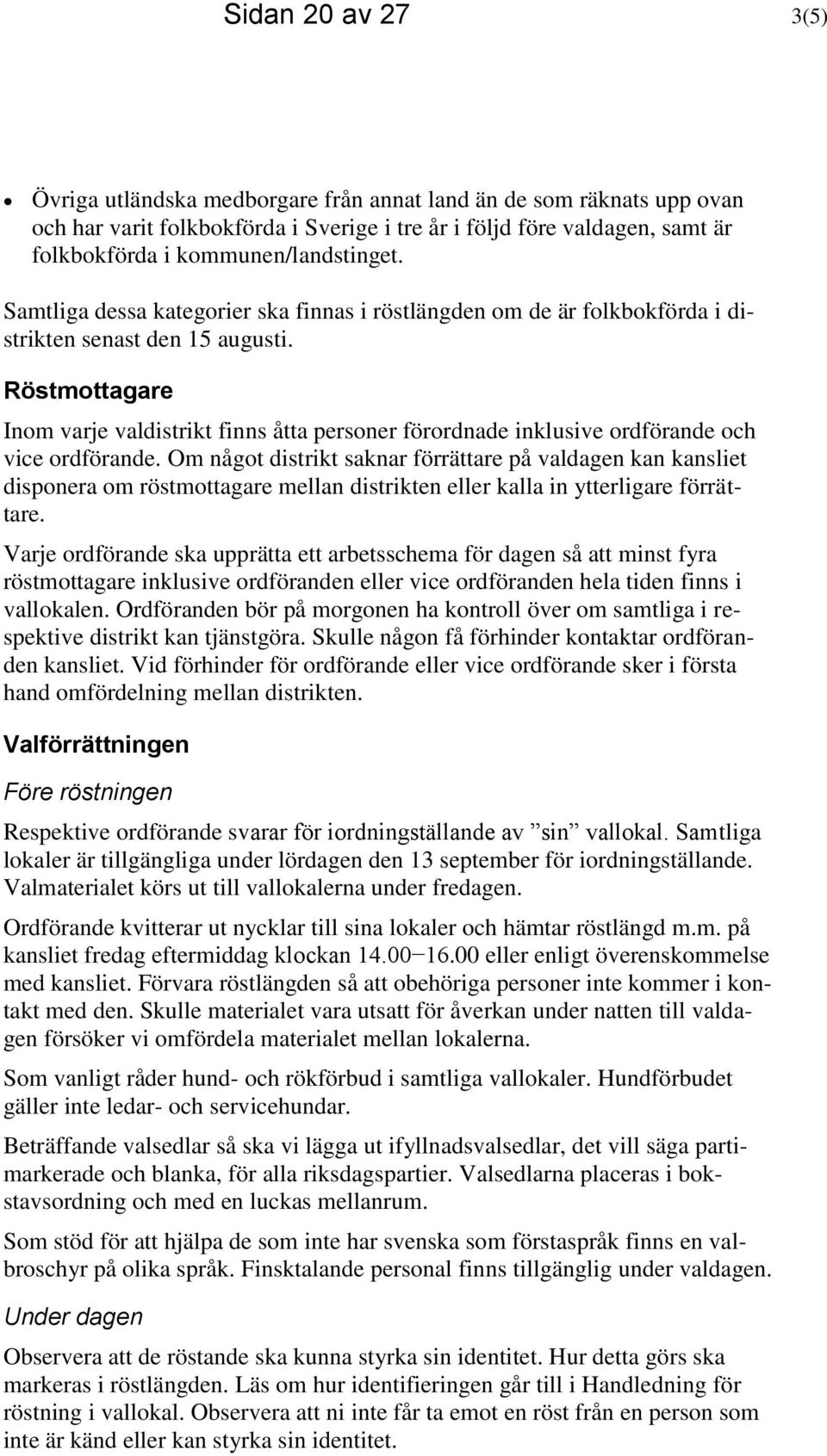 Röstmottagare Inom varje valdistrikt finns åtta personer förordnade inklusive ordförande och vice ordförande.