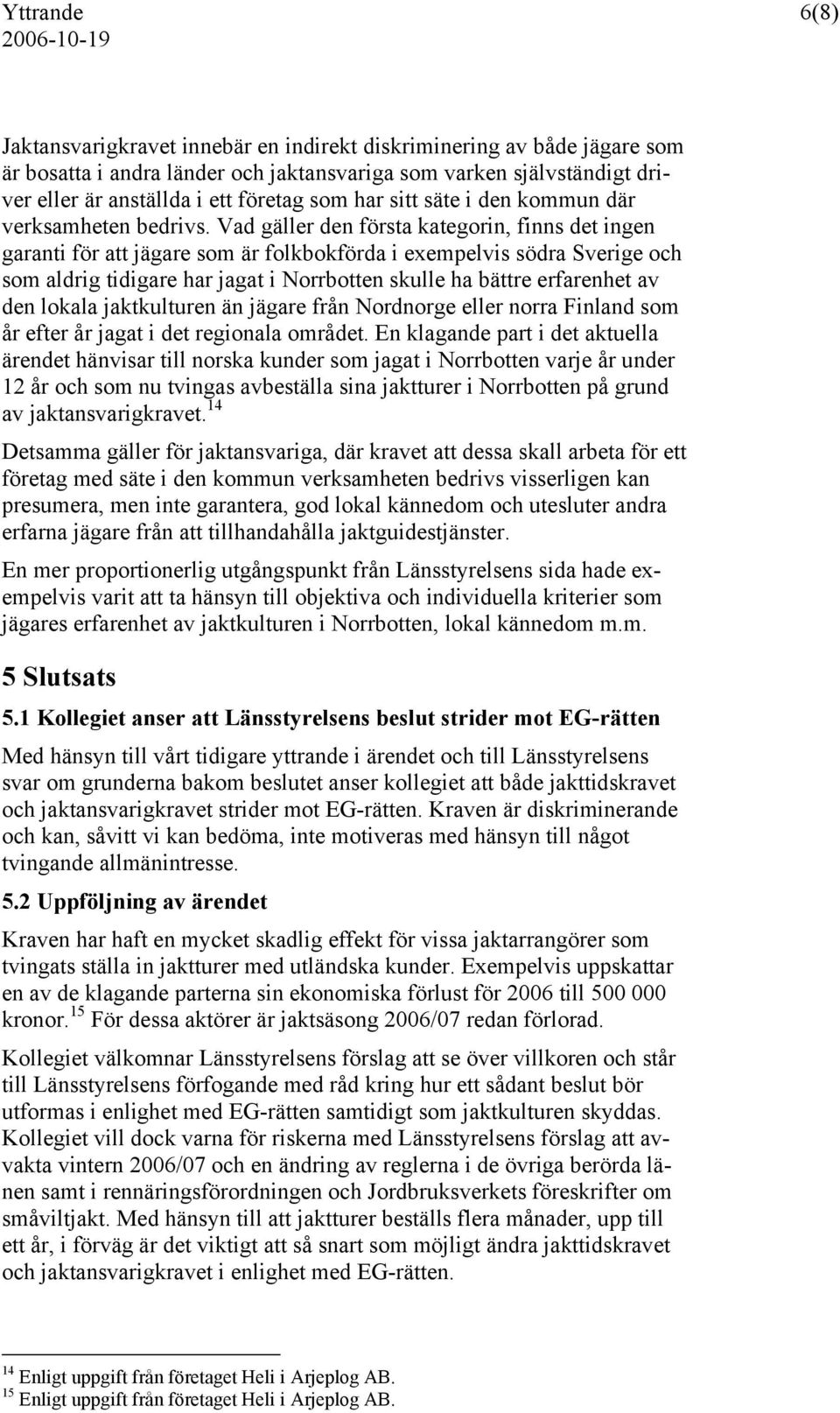 Vad gäller den första kategorin, finns det ingen garanti för att jägare som är folkbokförda i exempelvis södra Sverige och som aldrig tidigare har jagat i Norrbotten skulle ha bättre erfarenhet av