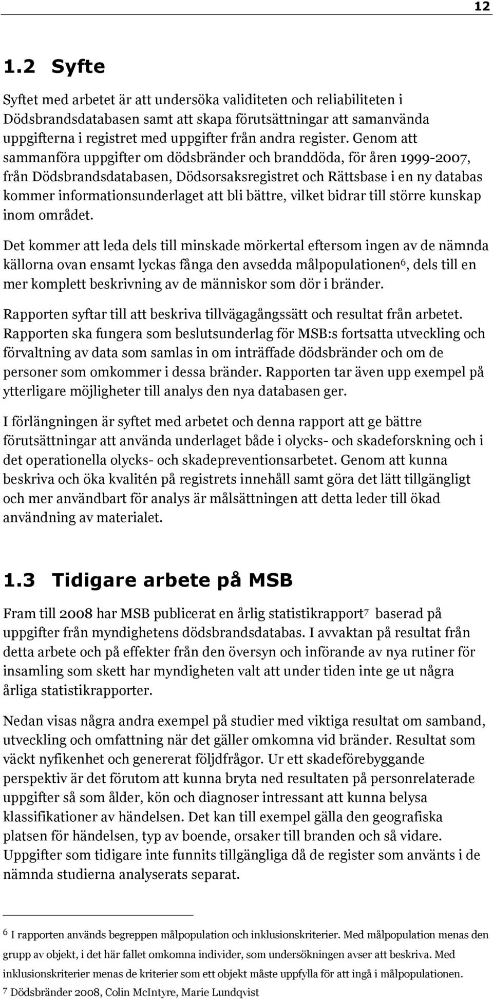 Genom att sammanföra uppgifter om dödsbränder och branddöda, för åren 1999-2007, från Dödsbrandsdatabasen, Dödsorsaksregistret och Rättsbase i en ny databas kommer informationsunderlaget att bli