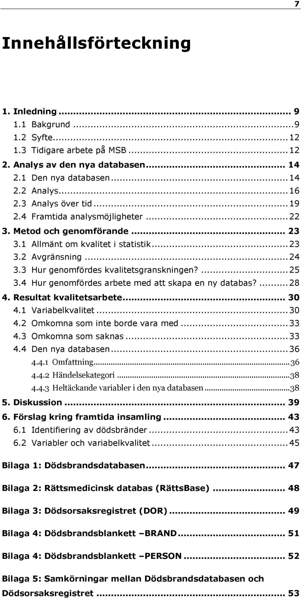 ... 25 3.4 Hur genomfördes arbete med att skapa en ny databas?... 28 4. Resultat kvalitetsarbete... 30 4.1 Variabelkvalitet... 30 4.2 Omkomna som inte borde vara med... 33 4.3 Omkomna som saknas.