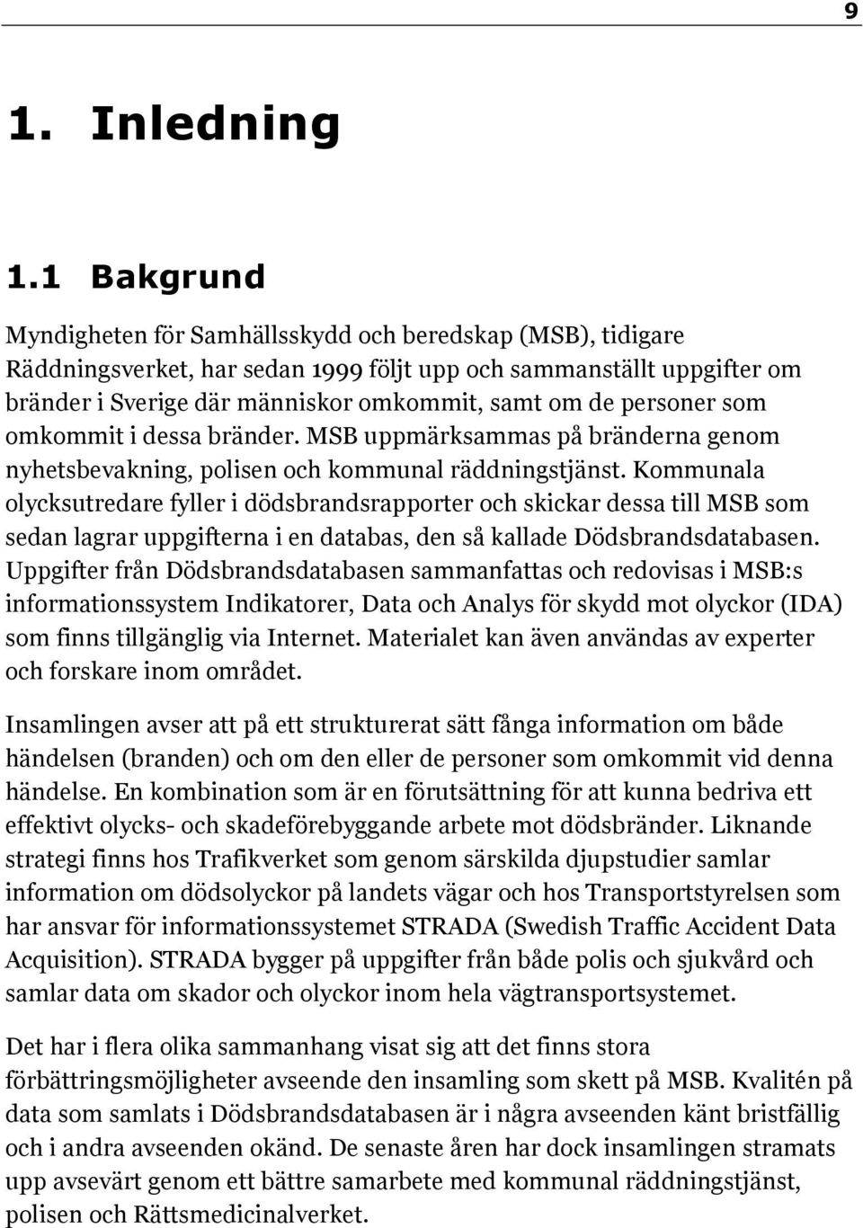 personer som omkommit i dessa bränder. MSB uppmärksammas på bränderna genom nyhetsbevakning, polisen och kommunal räddningstjänst.