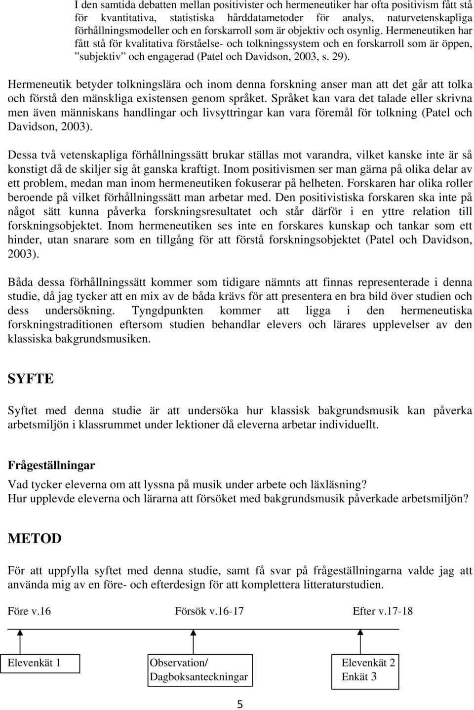 Hermeneutiken har fått stå för kvalitativa förståelse- och tolkningssystem och en forskarroll som är öppen, subjektiv och engagerad (Patel och Davidson, 2003, s. 29).