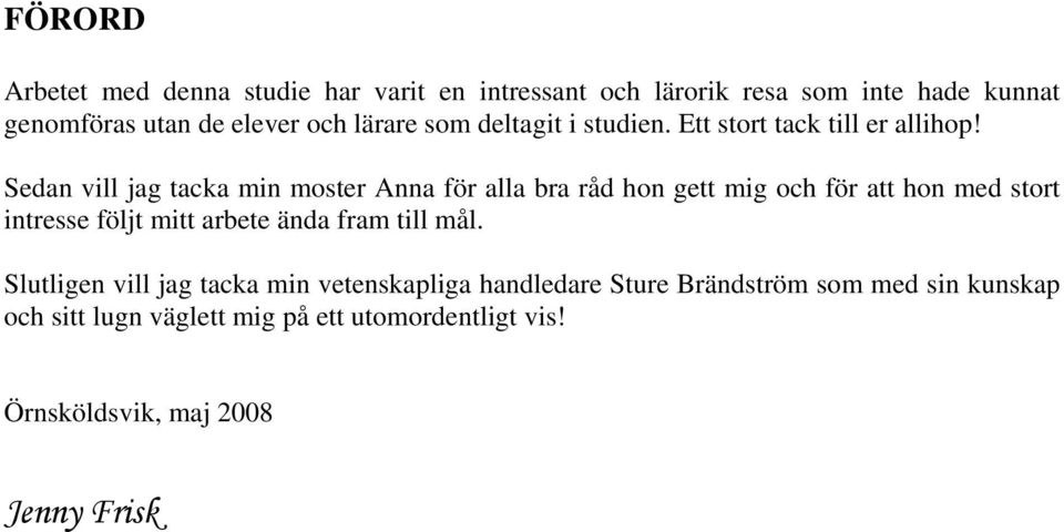 Sedan vill jag tacka min moster Anna för alla bra råd hon gett mig och för att hon med stort intresse följt mitt arbete ända