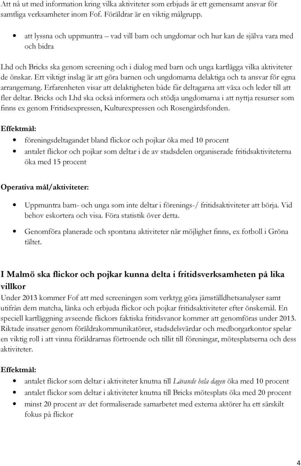 Ett viktigt inslag är att göra barnen och ungdomarna delaktiga och ta ansvar för egna arrangemang. Erfarenheten visar att delaktigheten både får deltagarna att växa och leder till att fler deltar.