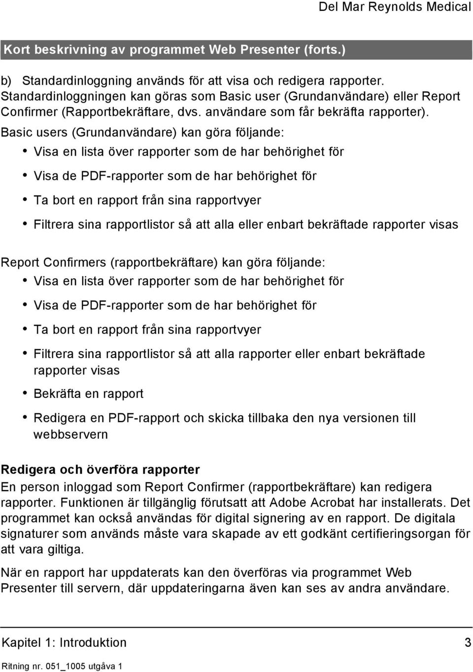 Basic users (Grundanvändare) kan göra följande: Visa en lista över rapporter som de har behörighet för Visa de PDF-rapporter som de har behörighet för Ta bort en rapport från sina rapportvyer