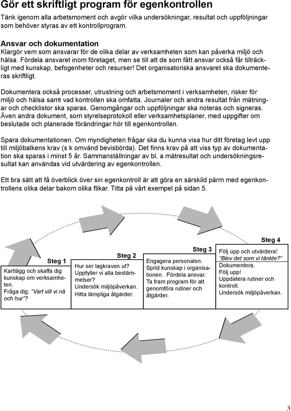 Fördela ansvaret inom företaget, men se till att de som fått ansvar också får tillräckligt med kunskap, befogenheter och resurser! Det organisatoriska ansvaret ska dokumenteras skriftligt.