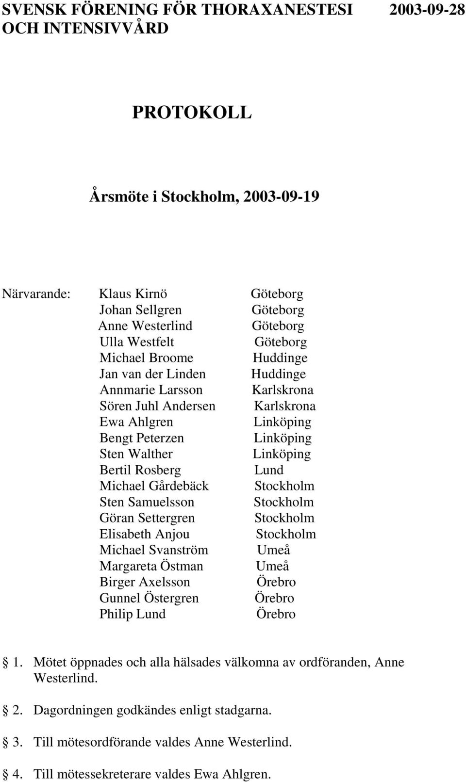 Bertil Rosberg Lund Michael Gårdebäck Stockholm Sten Samuelsson Stockholm Göran Settergren Stockholm Elisabeth Anjou Stockholm Michael Svanström Umeå Margareta Östman Umeå Birger Axelsson Örebro