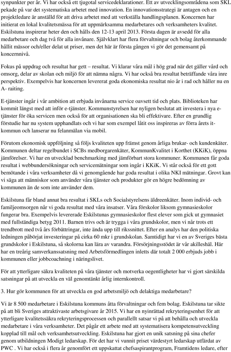 Koncernen har initierat en lokal kvalitetsmässa för att uppmärksamma medarbetares och verksamheters kvalitet. Eskilstuna inspirerar heter den och hålls den 12-13 april 2013.