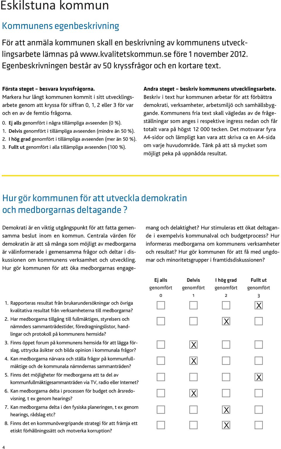 1. Delvis genomfört i tillämpliga avseenden (mindre än 50 %). 2. I hög grad genomfört i tillämpliga avseenden (mer än 50 %). 3. Fullt ut genomfört i alla tillämpliga avseenden (100 %).