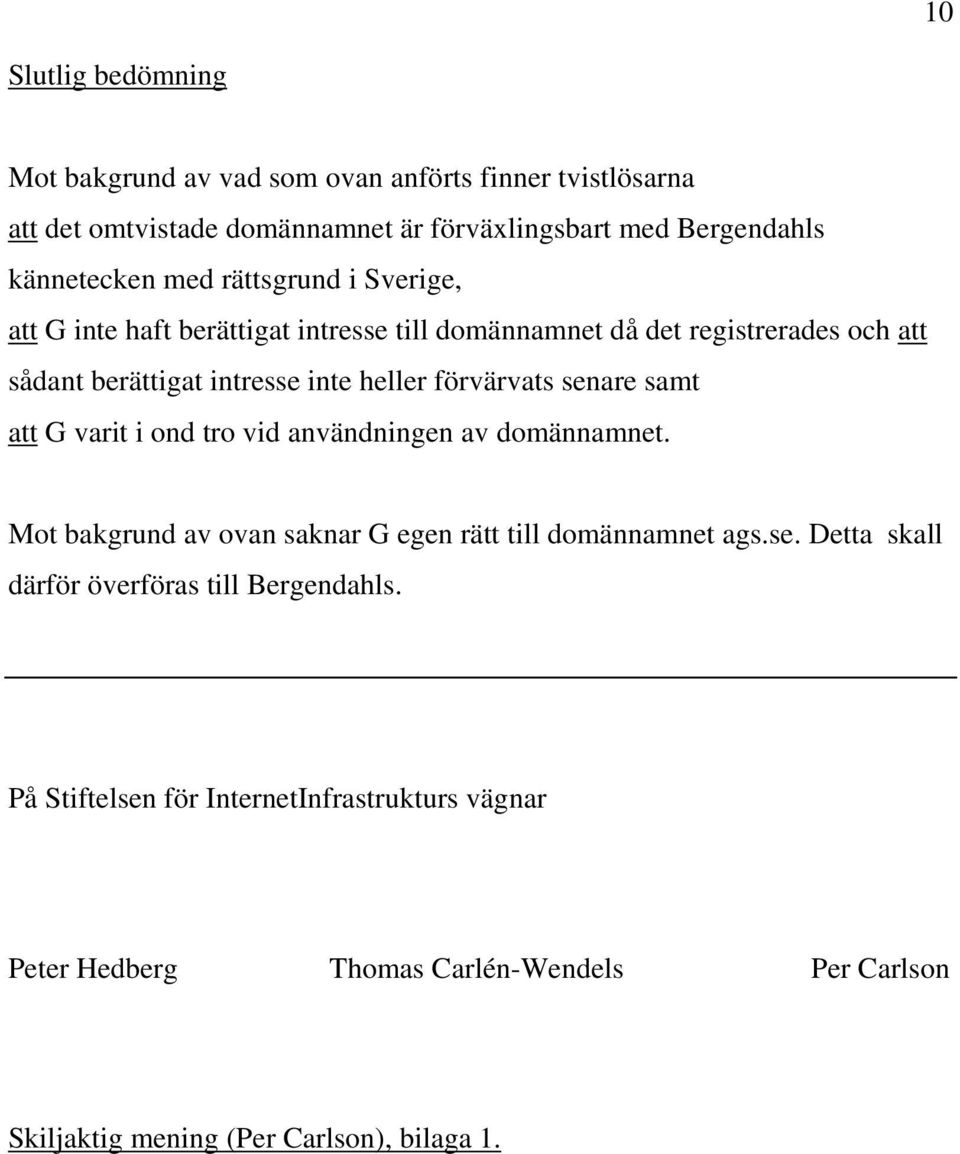 senare samt att G varit i ond tro vid användningen av domännamnet. Mot bakgrund av ovan saknar G egen rätt till domännamnet ags.se. Detta skall därför överföras till Bergendahls.