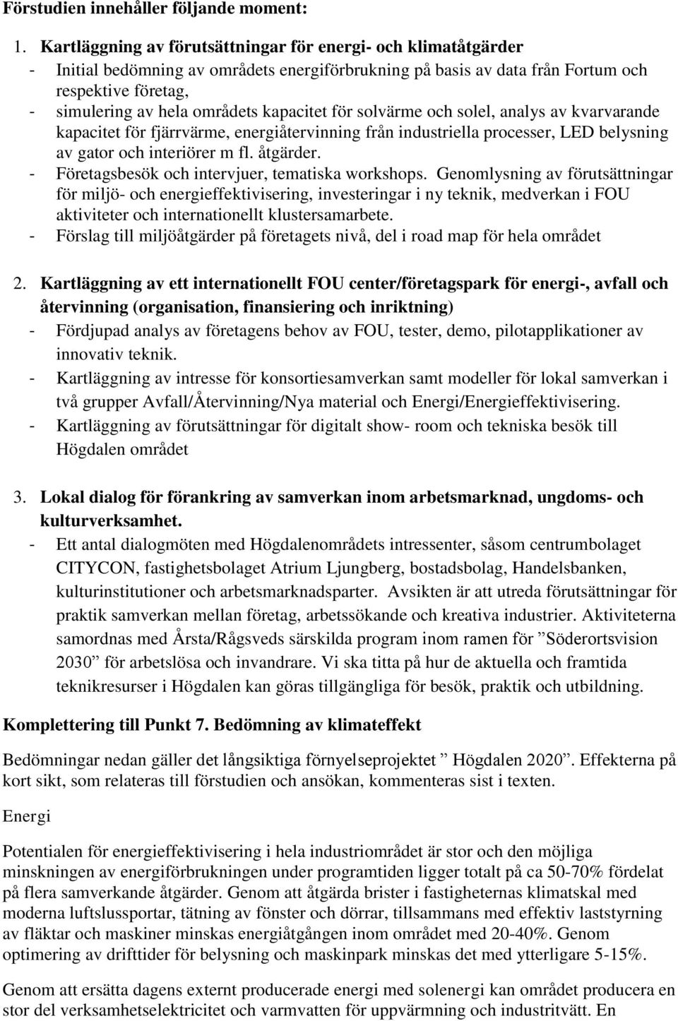 kapacitet för solvärme och solel, analys av kvarvarande kapacitet för fjärrvärme, energiåtervinning från industriella processer, LED belysning av gator och interiörer m fl. åtgärder.