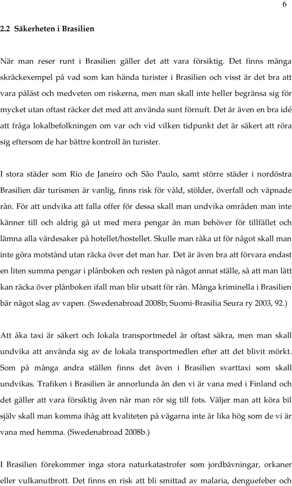 räcker det med att använda sunt förnuft. Det är även en bra idé att fråga lokalbefolkningen om var och vid vilken tidpunkt det är säkert att röra sig eftersom de har bättre kontroll än turister.