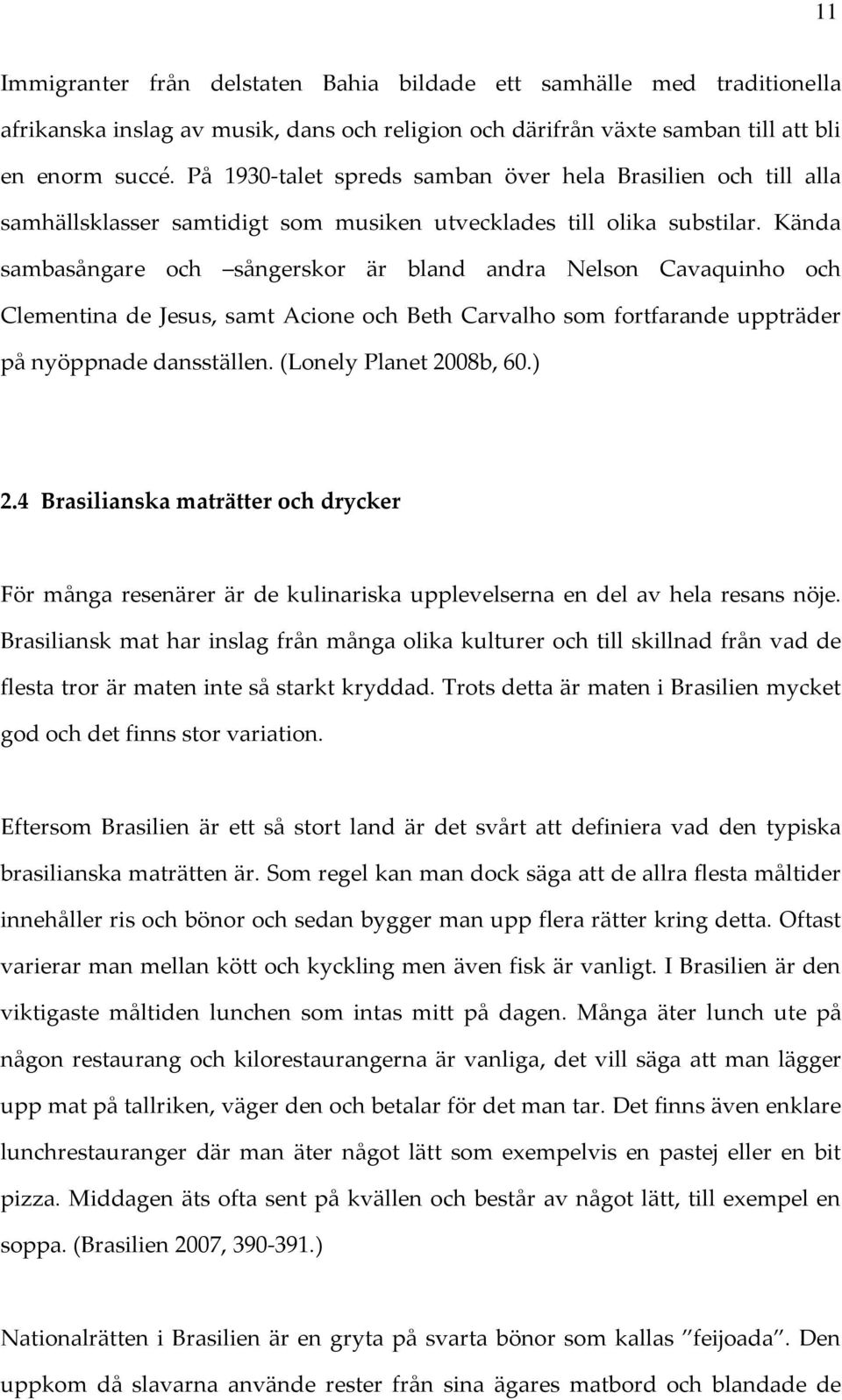 Kända sambasångare och sångerskor är bland andra Nelson Cavaquinho och Clementina de Jesus, samt Acione och Beth Carvalho som fortfarande uppträder på nyöppnade dansställen. (Lonely Planet 2008b, 60.