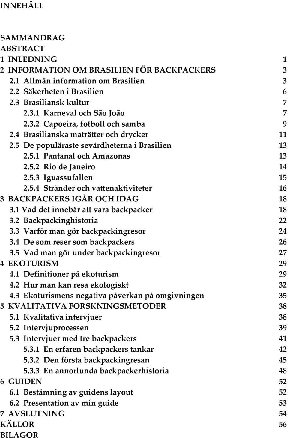 5.4 Stränder och vattenaktiviteter 16 3 BACKPACKERS IGÅR OCH IDAG 18 3.1 Vad det innebär att vara backpacker 18 3.2 Backpackinghistoria 22 3.3 Varför man gör backpackingresor 24 3.