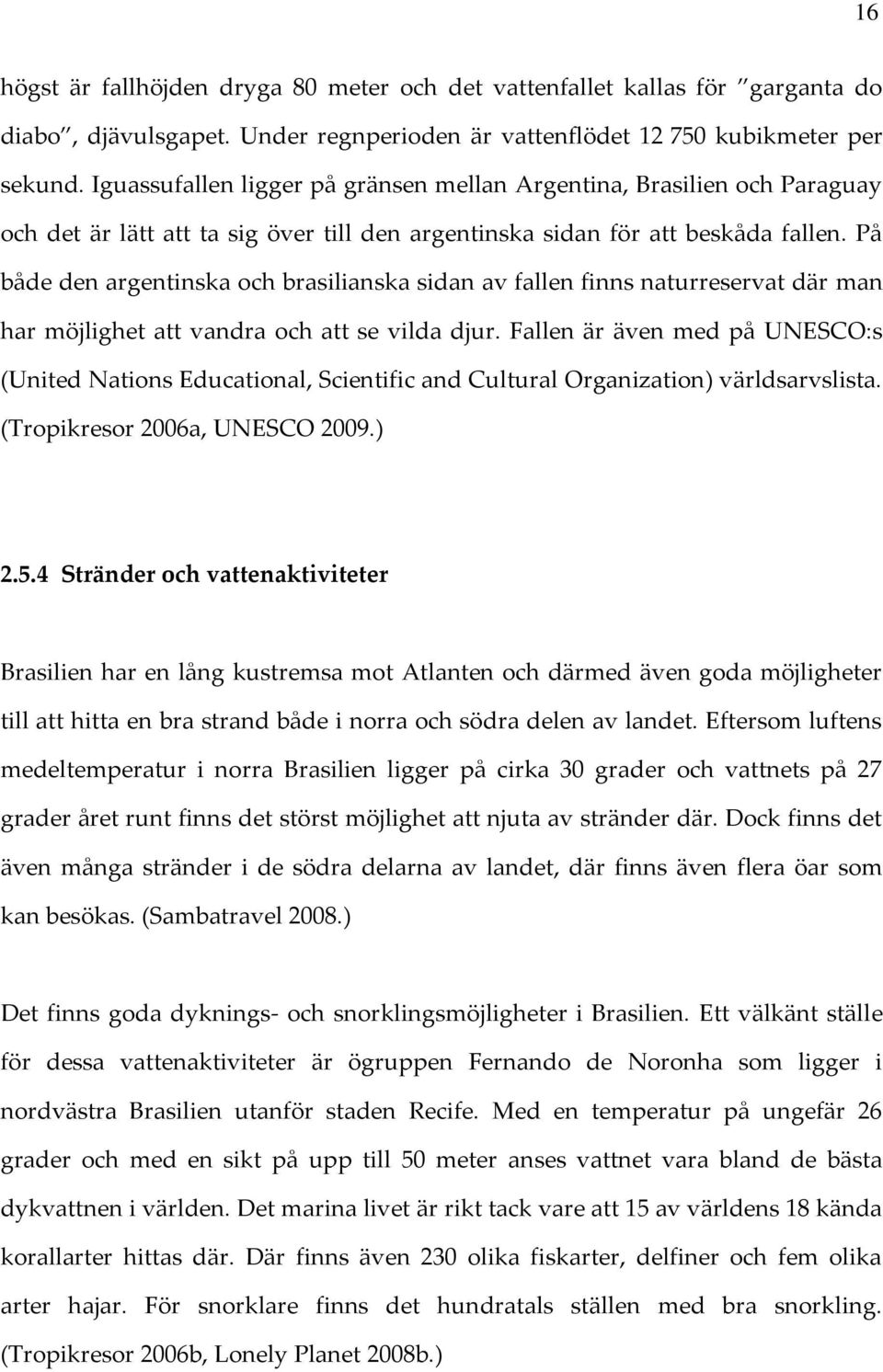 På både den argentinska och brasilianska sidan av fallen finns naturreservat där man har möjlighet att vandra och att se vilda djur.