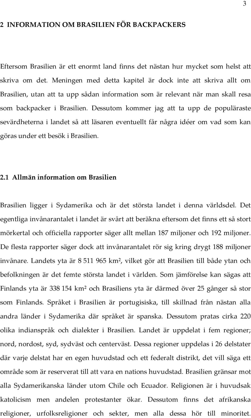 Dessutom kommer jag att ta upp de populäraste sevärdheterna i landet så att läsaren eventuellt får några idéer om vad som kan göras under ett besök i Brasilien. 2.