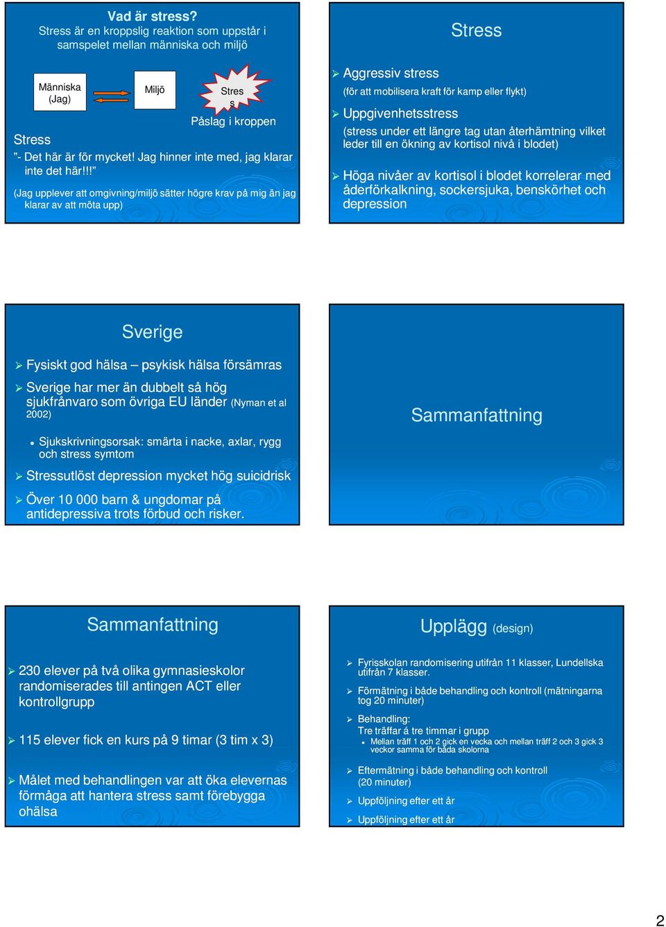 !! (Jag upplever att omgivning/miljö sätter högre krav på mig än jag klarar av att möta upp) Aggressiv stress Stress (för att mobilisera kraft för kamp eller flykt) Uppgivenhetsstress (stress under