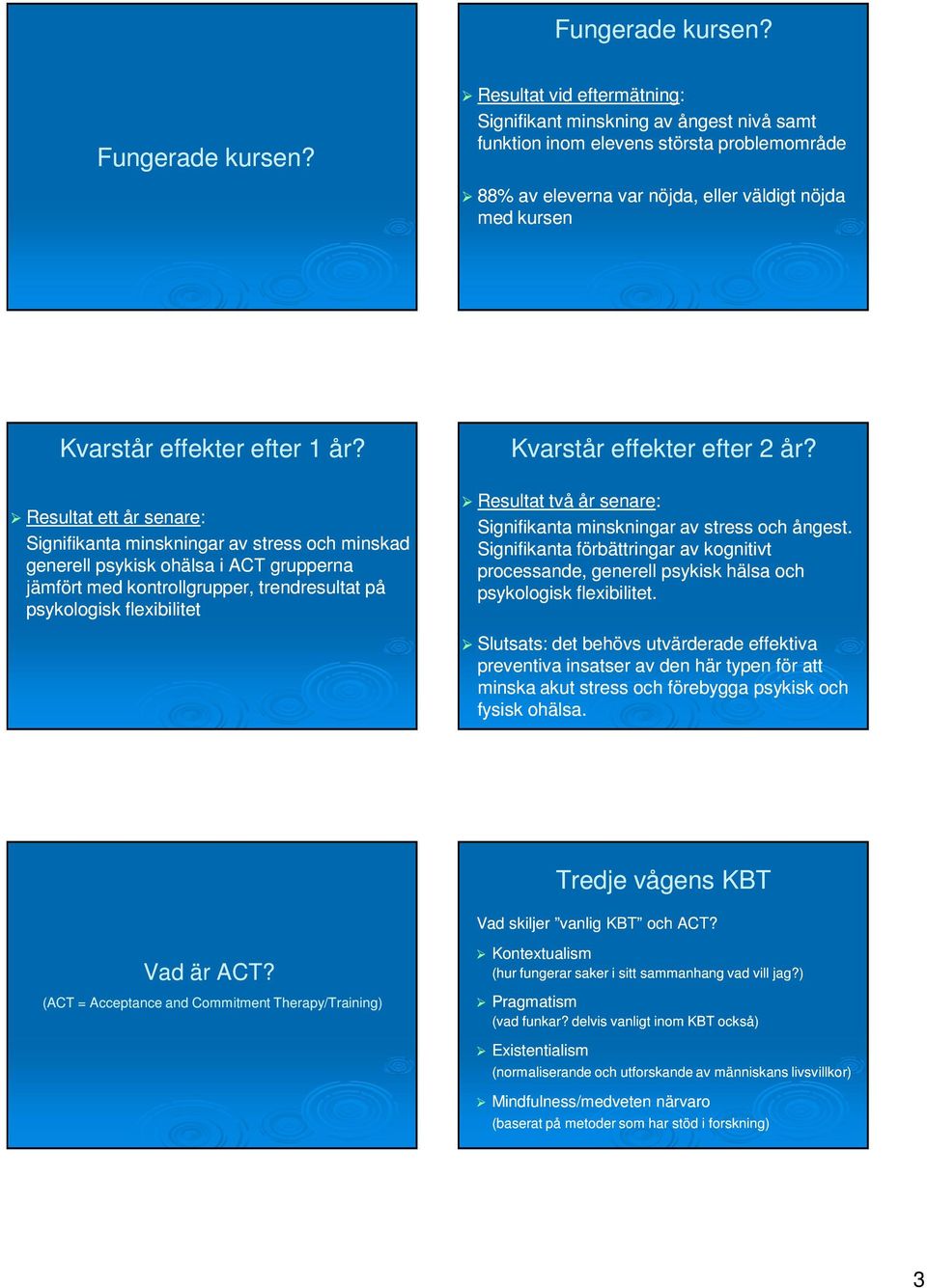Resultat ett år senare: Signifikanta minskningar av stress och minskad generell psykisk ohälsa i ACT grupperna jämfört med kontrollgrupper, trendresultat på psykologisk flexibilitet Kvarstår effekter