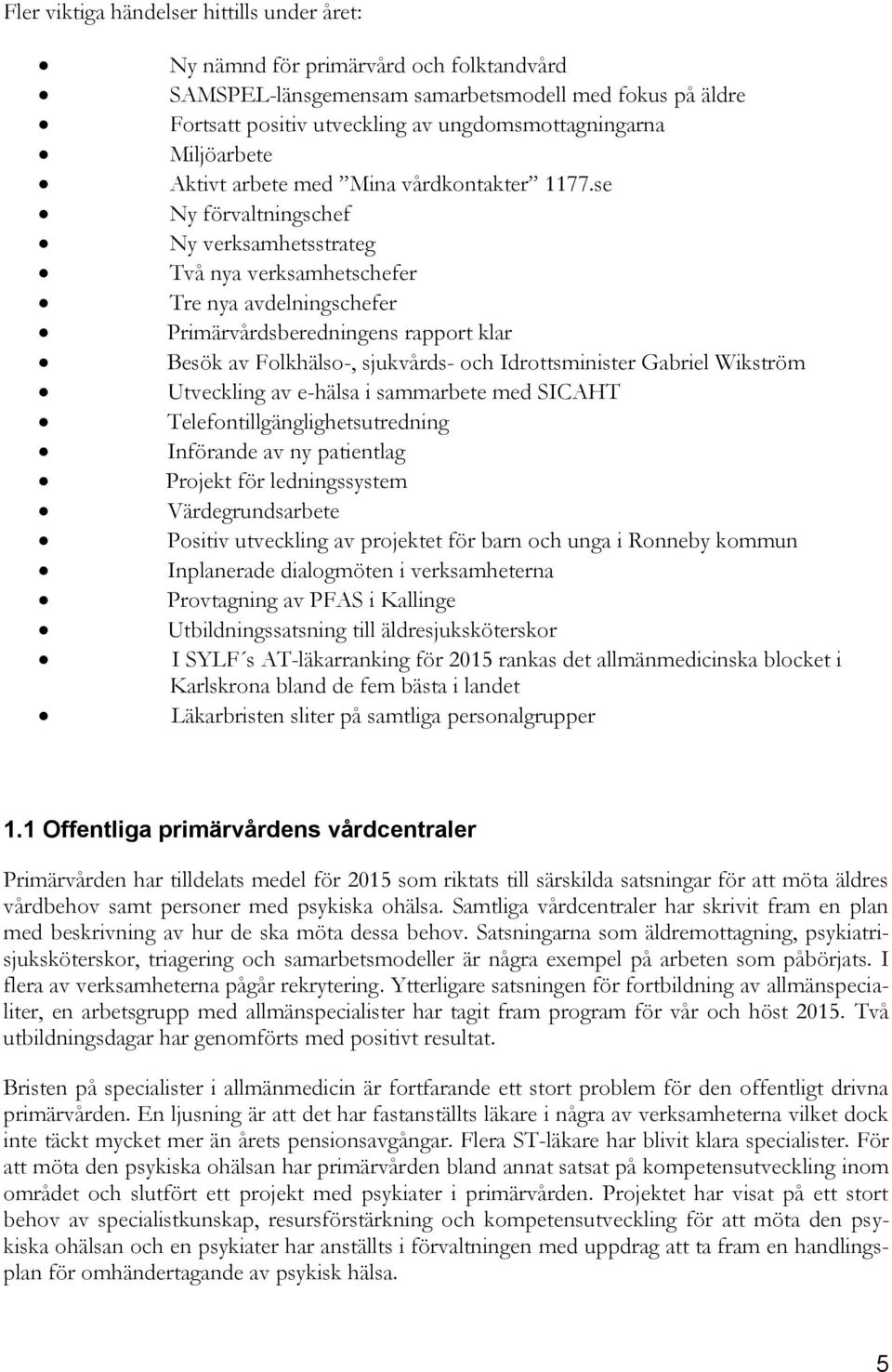 se Ny förvaltningschef Ny verksamhetsstrateg Två nya verksamhetschefer Tre nya avdelningschefer Primärvårdsberedningens rapport klar Besök av Folkhälso-, sjukvårds- och Idrottsminister Gabriel