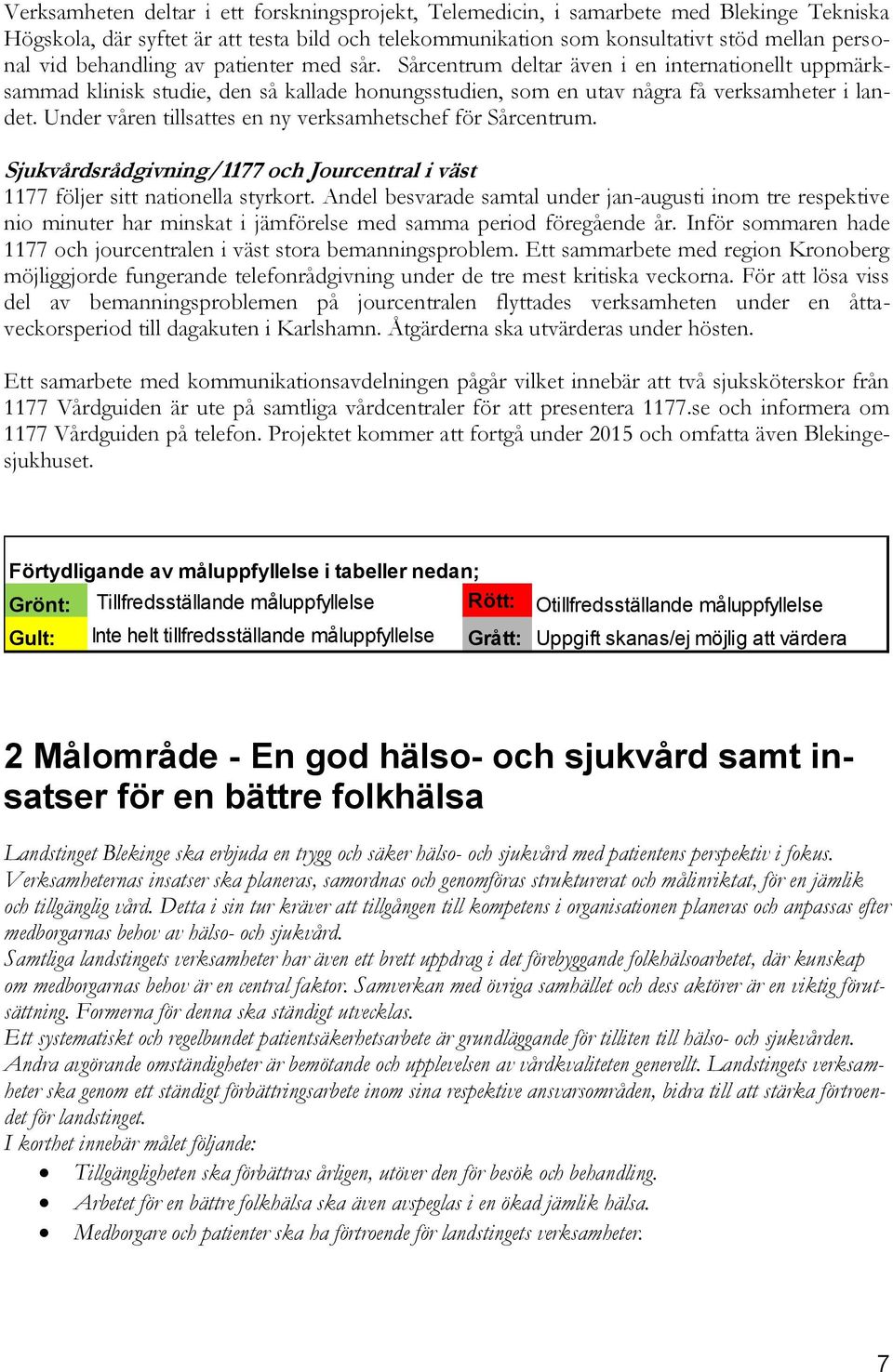 Under våren tillsattes en ny verksamhetschef för Sårcentrum. Sjukvårdsrådgivning/1177 och Jourcentral i väst 1177 följer sitt nationella styrkort.