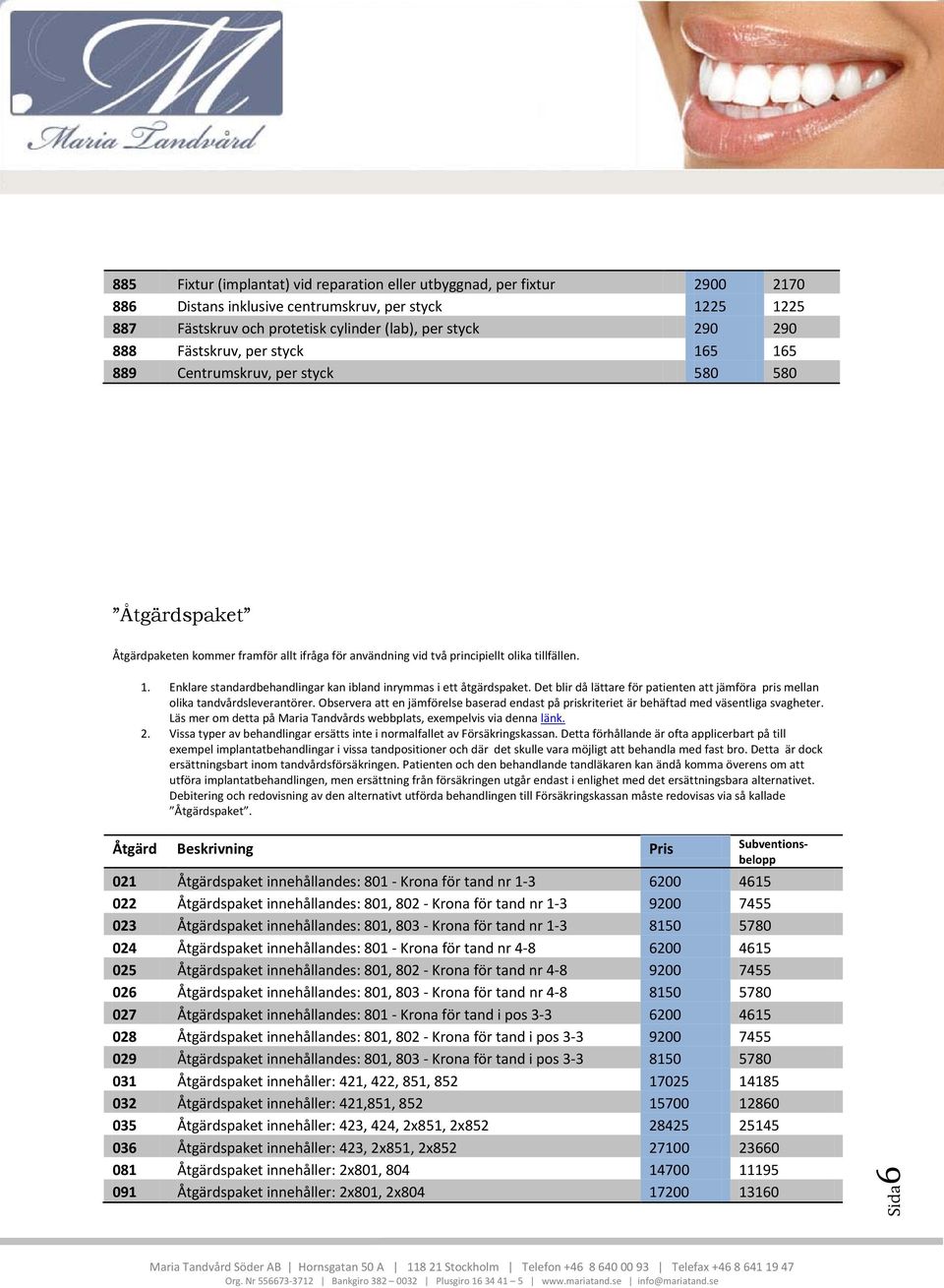 Det blir då lättare för patienten att jämföra pris mellan olika tandvårdsleverantörer. Observera att en jämförelse baserad endast på priskriteriet är behäftad med väsentliga svagheter.