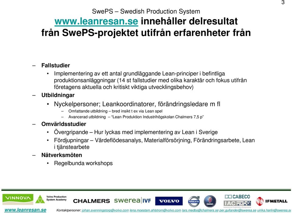 Leankoordinatorer, förändringsledare m fl Omfattande utbildning bred insikt t ex via Lean spel Avancerad utbildning Lean Produktion Industrihögskolan Chalmers 7,5 p Omvärldsstudier
