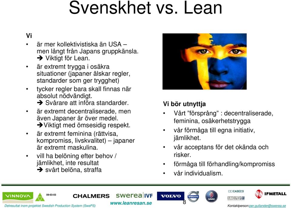 är extremt decentraliserade, men även Japaner är över medel. Viktigt med ömsesidig respekt. är extremt feminina (rättvisa, kompromiss, livskvalitet) japaner är extremt maskulina.