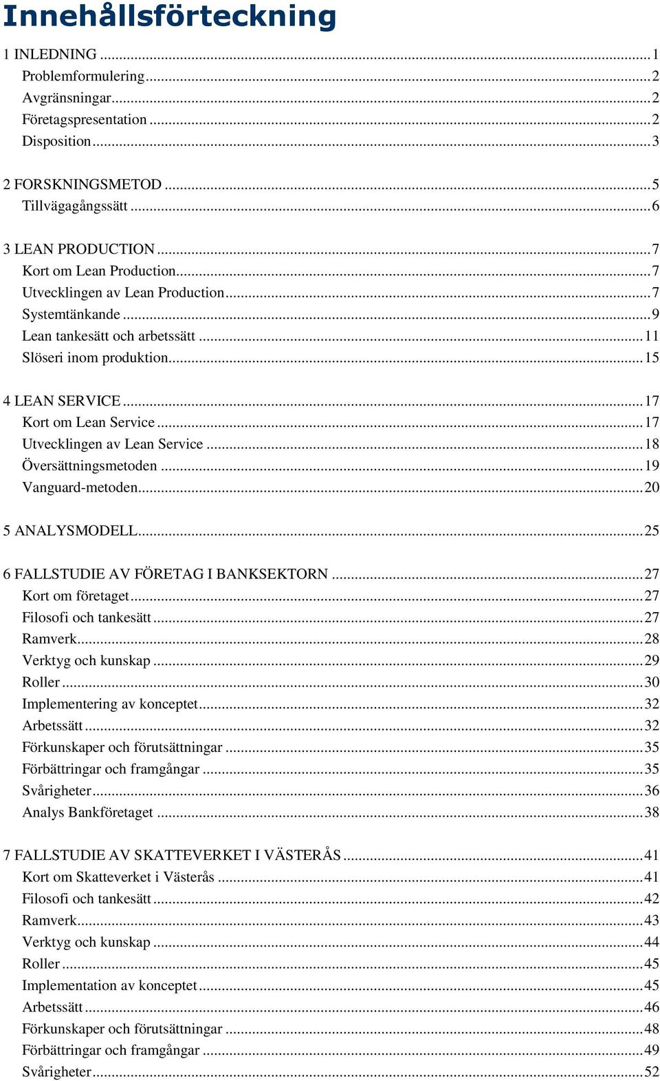 ..17 Utvecklingen av Lean Service...18 Översättningsmetoden...19 Vanguard-metoden...20 5 ANALYSMODELL...25 6 FALLSTUDIE AV FÖRETAG I BANKSEKTORN...27 Kort om företaget...27 Filosofi och tankesätt.