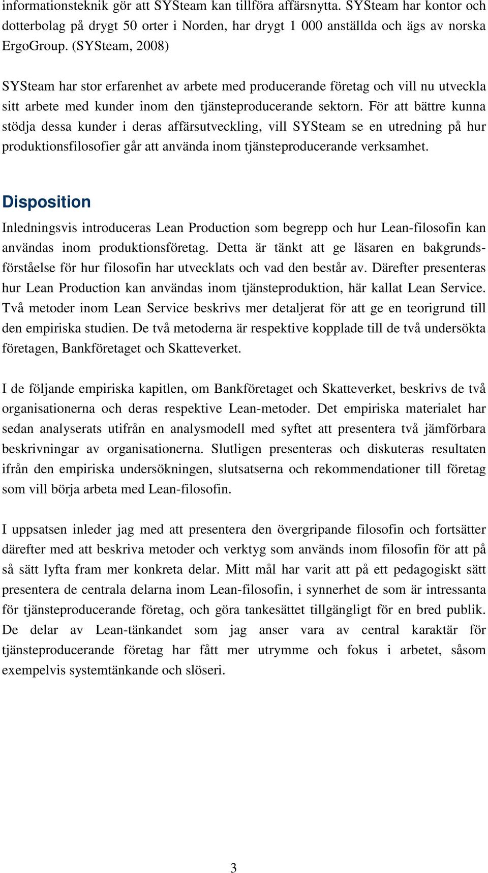 För att bättre kunna stödja dessa kunder i deras affärsutveckling, vill SYSteam se en utredning på hur produktionsfilosofier går att använda inom tjänsteproducerande verksamhet.