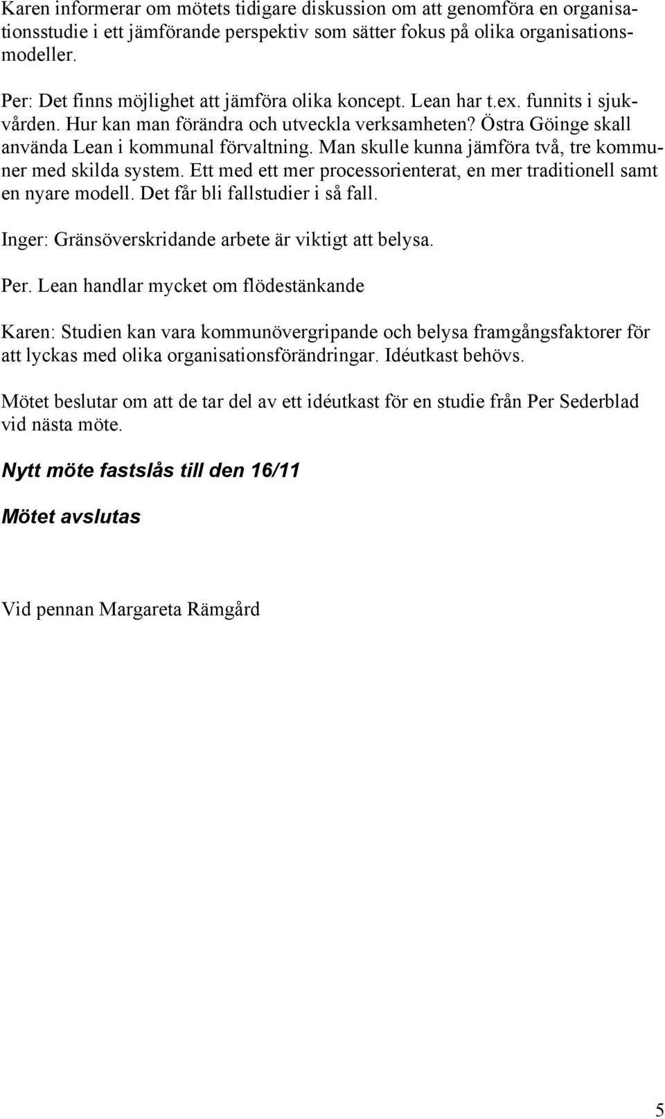 Man skulle kunna jämföra två, tre kommuner med skilda system. Ett med ett mer processorienterat, en mer traditionell samt en nyare modell. Det får bli fallstudier i så fall.