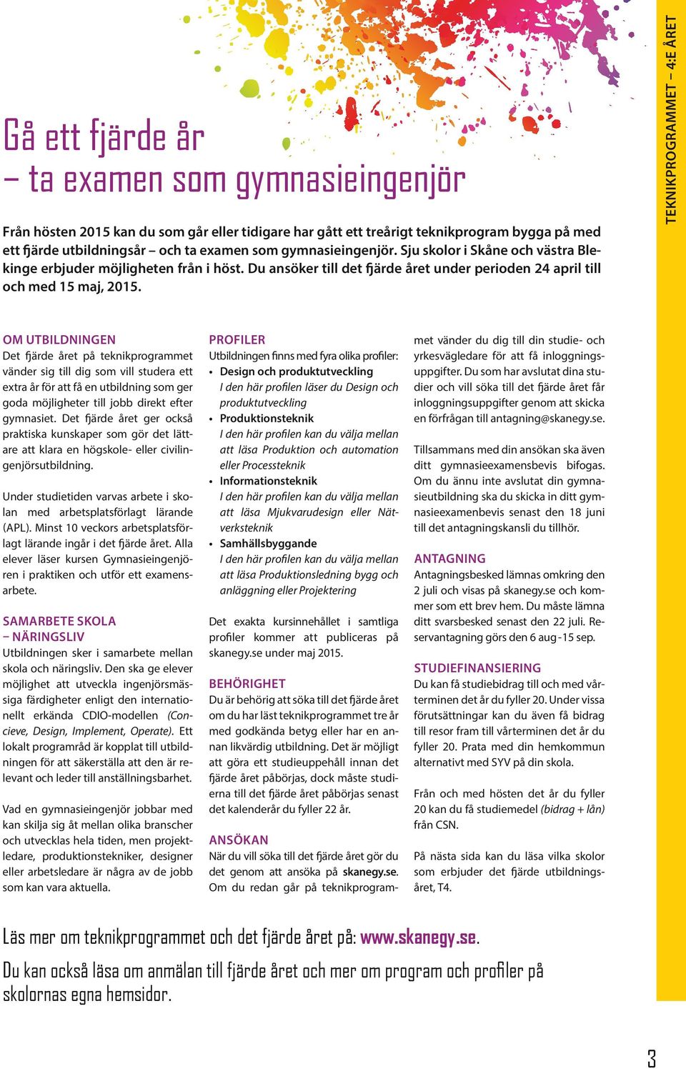 teknikprogrammet 4:e året OM UTBILDNINGEN Det fjärde året på teknikprogrammet vänder sig till dig som vill studera ett extra år för att få en utbildning som ger goda möjligheter till jobb direkt