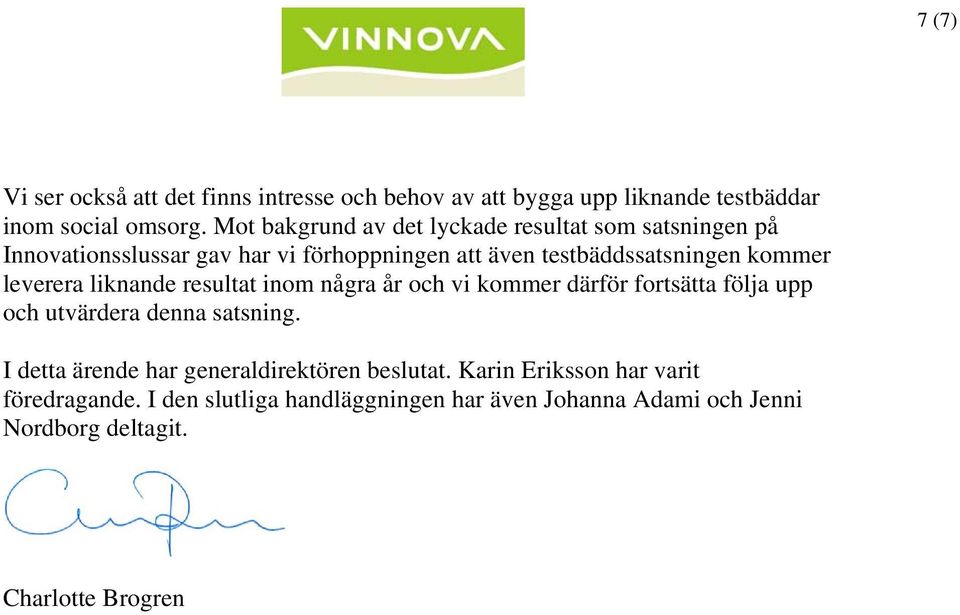 leverera liknande resultat inom några år och vi kommer därför fortsätta följa upp och utvärdera denna satsning.