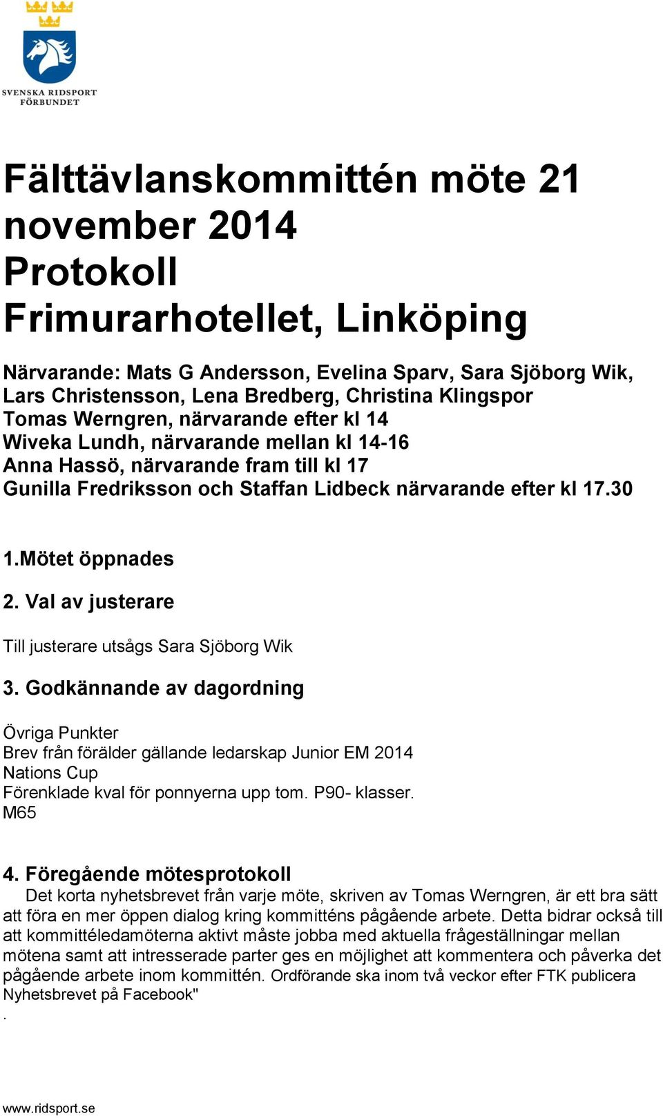 2 Val av justerare Till justerare utsågs Sara Sjöborg Wik 3 Godkännande av dagordning Övriga Punkter Brev från förälder gällande ledarskap Junior EM 2014 Nations Cup Förenklade kval för ponnyerna upp