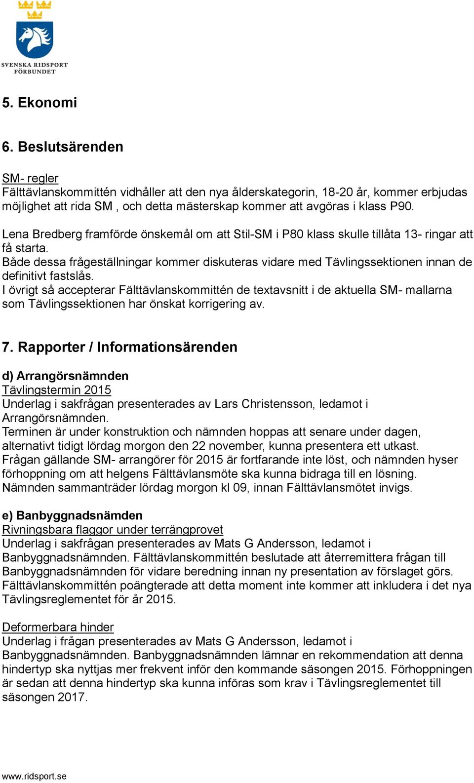 fastslås I övrigt så accepterar Fälttävlanskommittén de textavsnitt i de aktuella SM- mallarna som Tävlingssektionen har önskat korrigering av 7 Rapporter / Informationsärenden d) Arrangörsnämnden