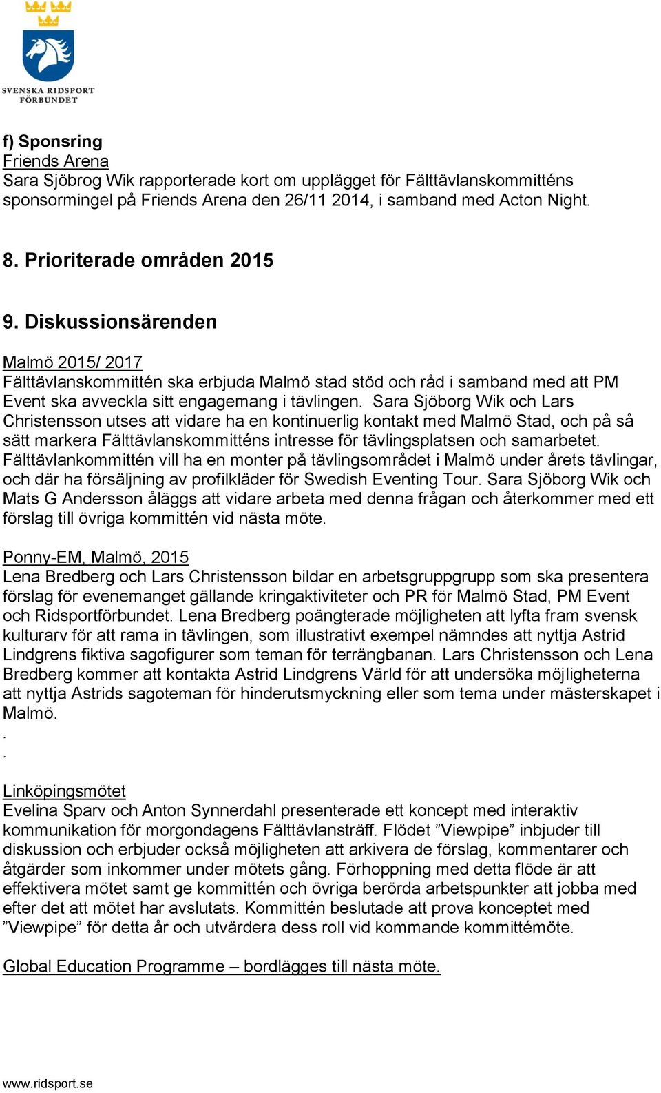 Christensson utses att vidare ha en kontinuerlig kontakt med Malmö Stad, och på så sätt markera Fälttävlanskommitténs intresse för tävlingsplatsen och samarbetet Fälttävlankommittén vill ha en monter