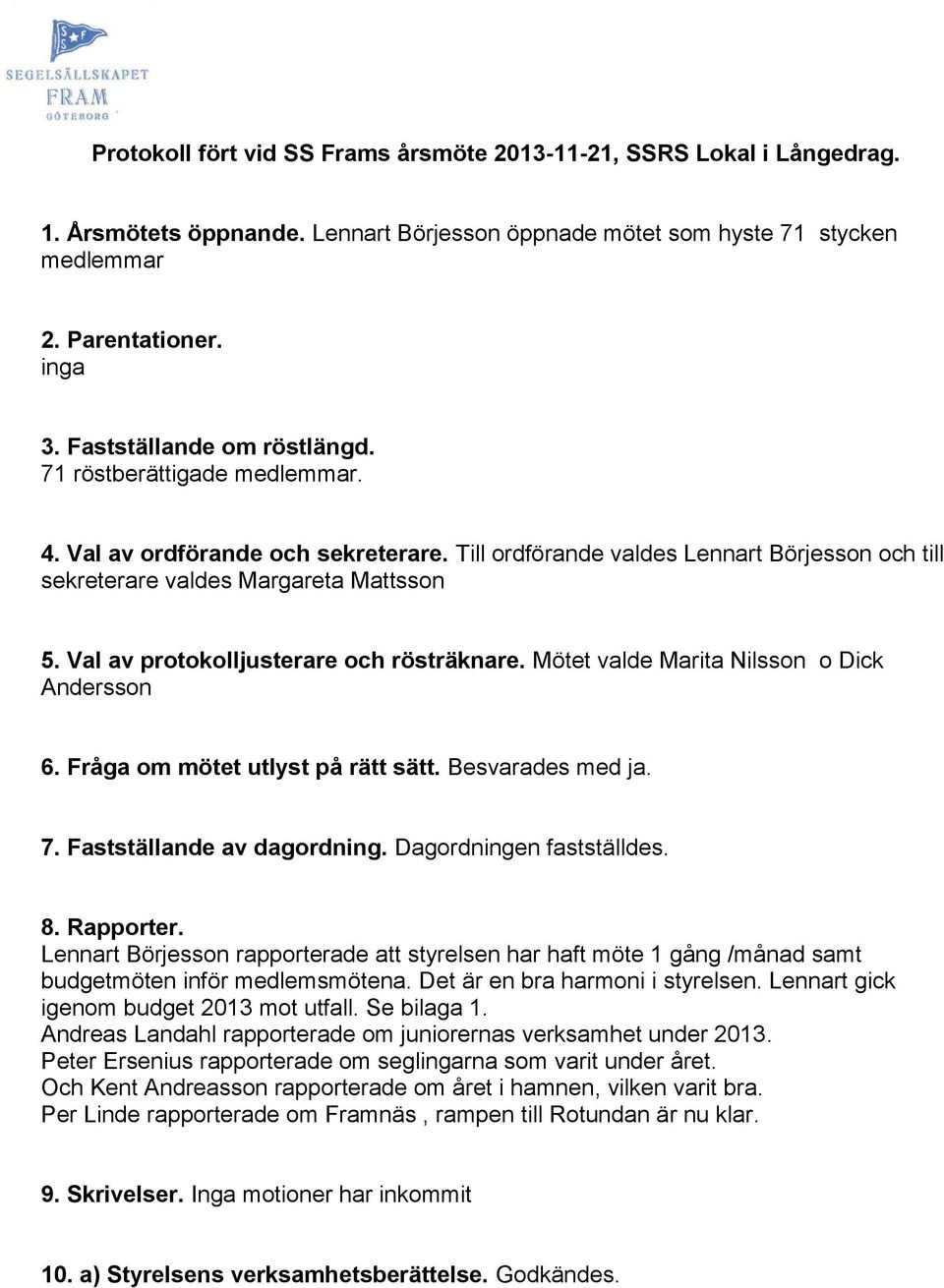 Val av protokolljusterare och rösträknare. Mötet valde Marita Nilsson o Dick Andersson 6. Fråga om mötet utlyst på rätt sätt. Besvarades med ja. 7. Fastställande av dagordning.