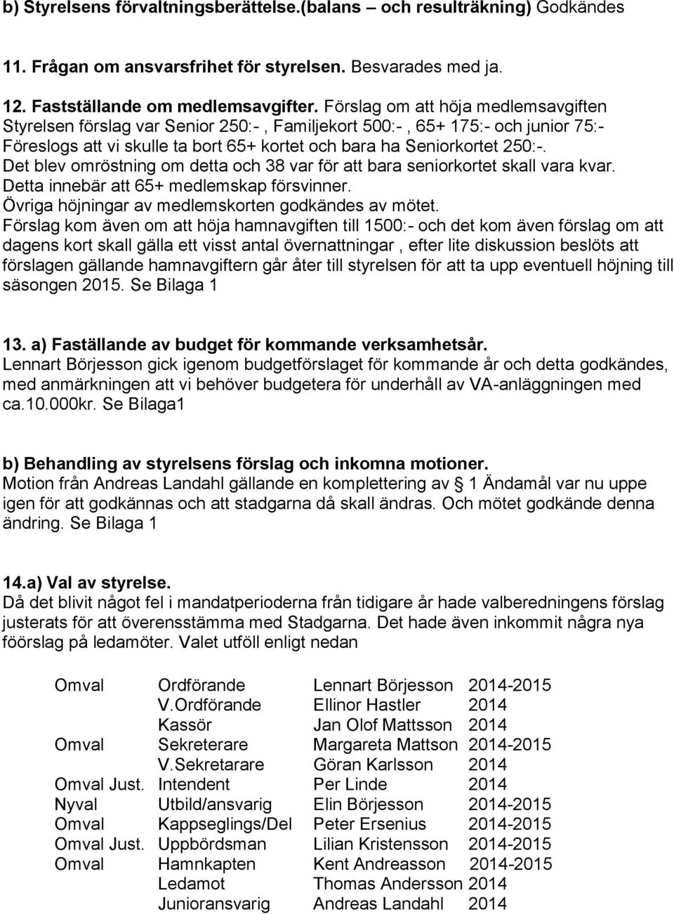 Det blev omröstning om detta och 38 var för att bara seniorkortet skall vara kvar. Detta innebär att 65+ medlemskap försvinner. Övriga höjningar av medlemskorten godkändes av mötet.