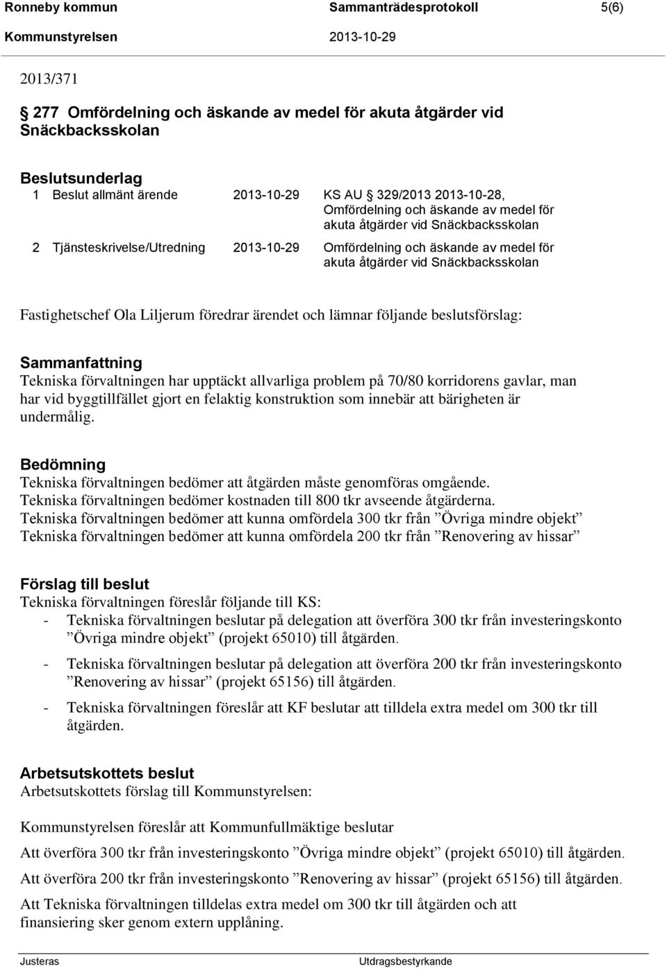 Fastighetschef Ola Liljerum föredrar ärendet och lämnar följande beslutsförslag: Sammanfattning Tekniska förvaltningen har upptäckt allvarliga problem på 70/80 korridorens gavlar, man har vid